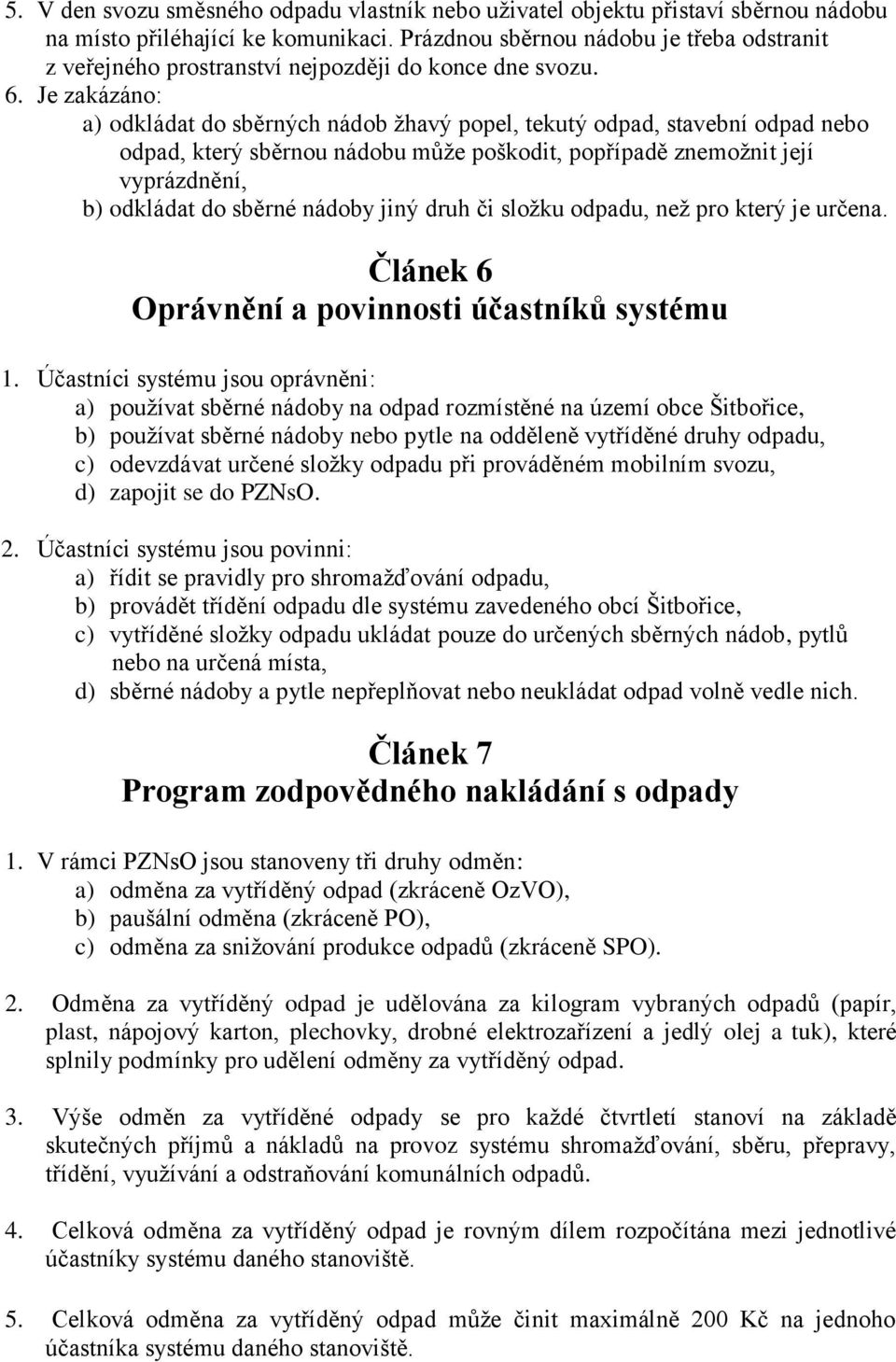 Je zakázáno: a) odkládat do sběrných nádob žhavý popel, tekutý odpad, stavební odpad nebo odpad, který sběrnou nádobu může poškodit, popřípadě znemožnit její vyprázdnění, b) odkládat do sběrné nádoby