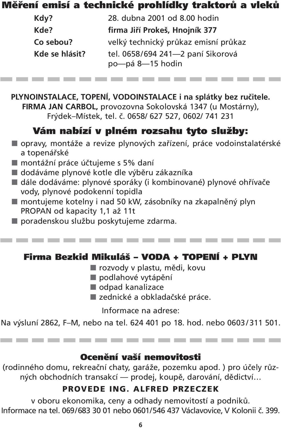 0658/ 627 527, 0602/ 741 231 Vám nabízí v plném rozsahu tyto služby: opravy, montáže a revize plynových zařízení, práce vodoinstalatérské a topenářské montážní práce účtujeme s 5% daní dodáváme