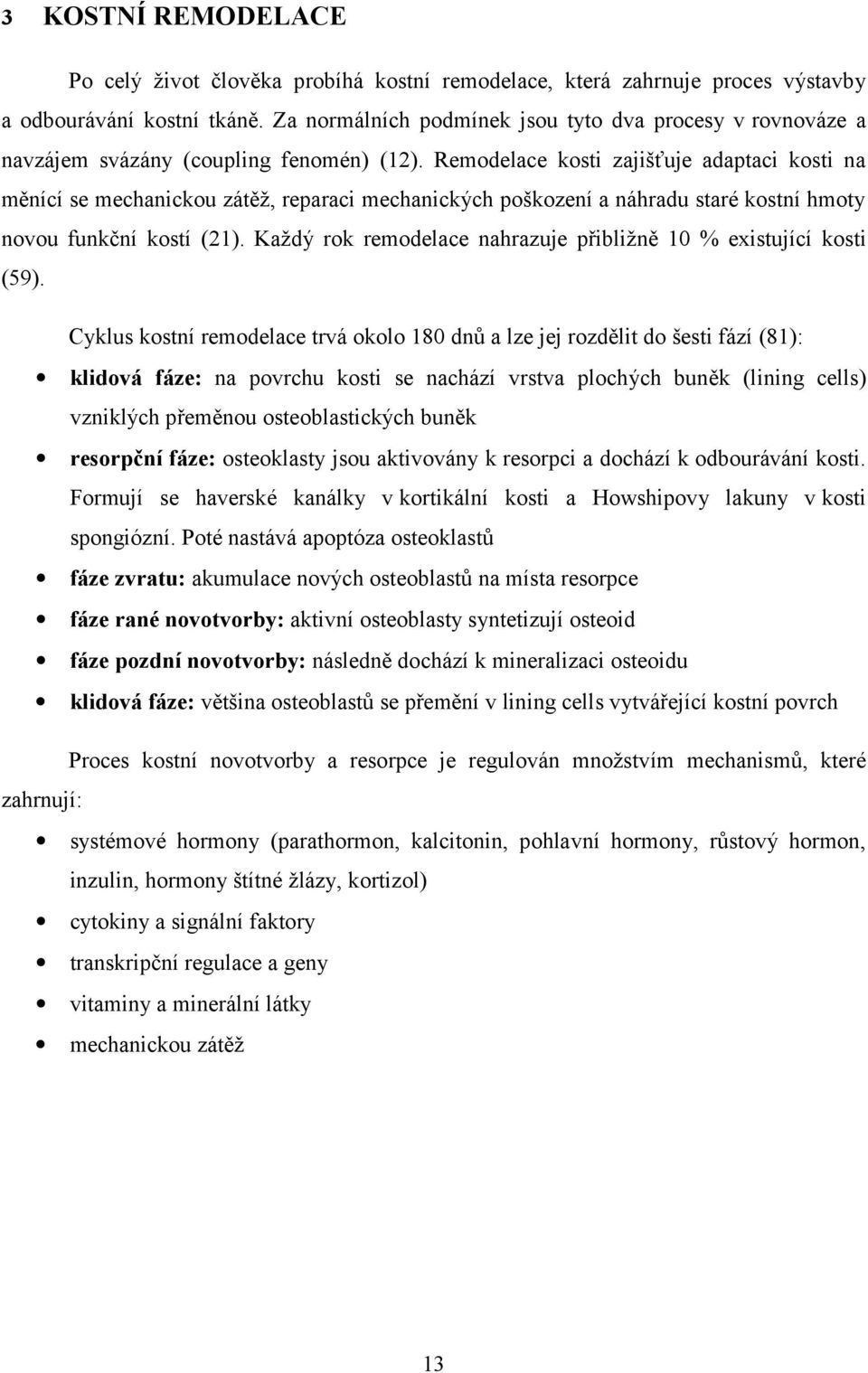 Remodelace kosti zajišťuje adaptaci kosti na měnící se mechanickou zátěž, reparaci mechanických poškození a náhradu staré kostní hmoty novou funkční kostí (21).