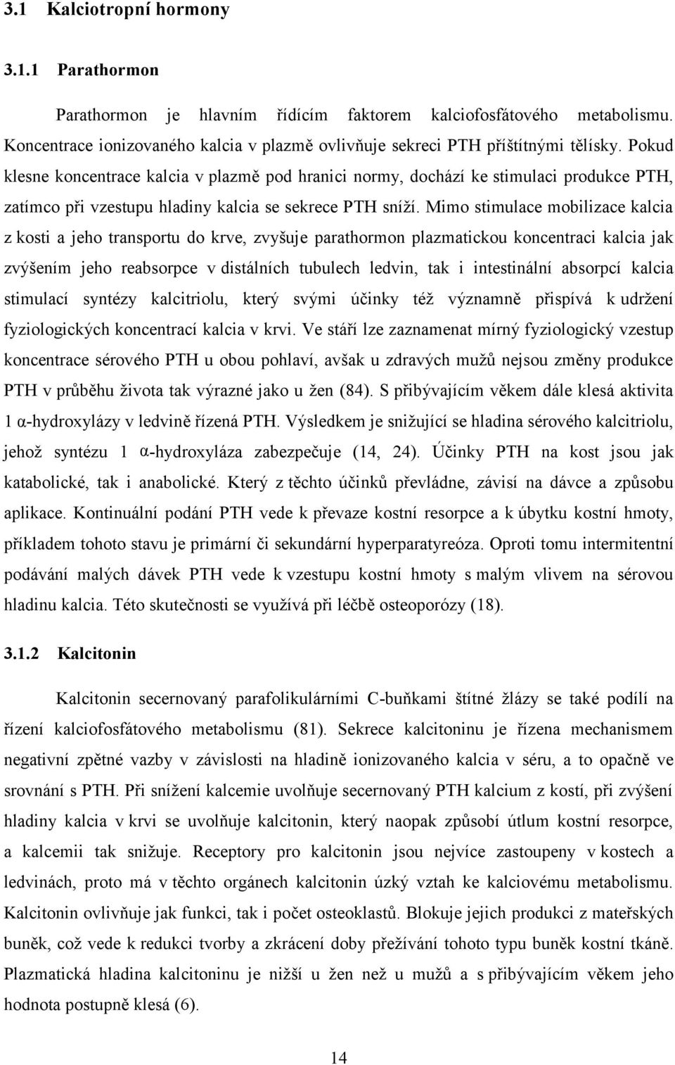 Mimo stimulace mobilizace kalcia z kosti a jeho transportu do krve, zvyšuje parathormon plazmatickou koncentraci kalcia jak zvýšením jeho reabsorpce v distálních tubulech ledvin, tak i intestinální