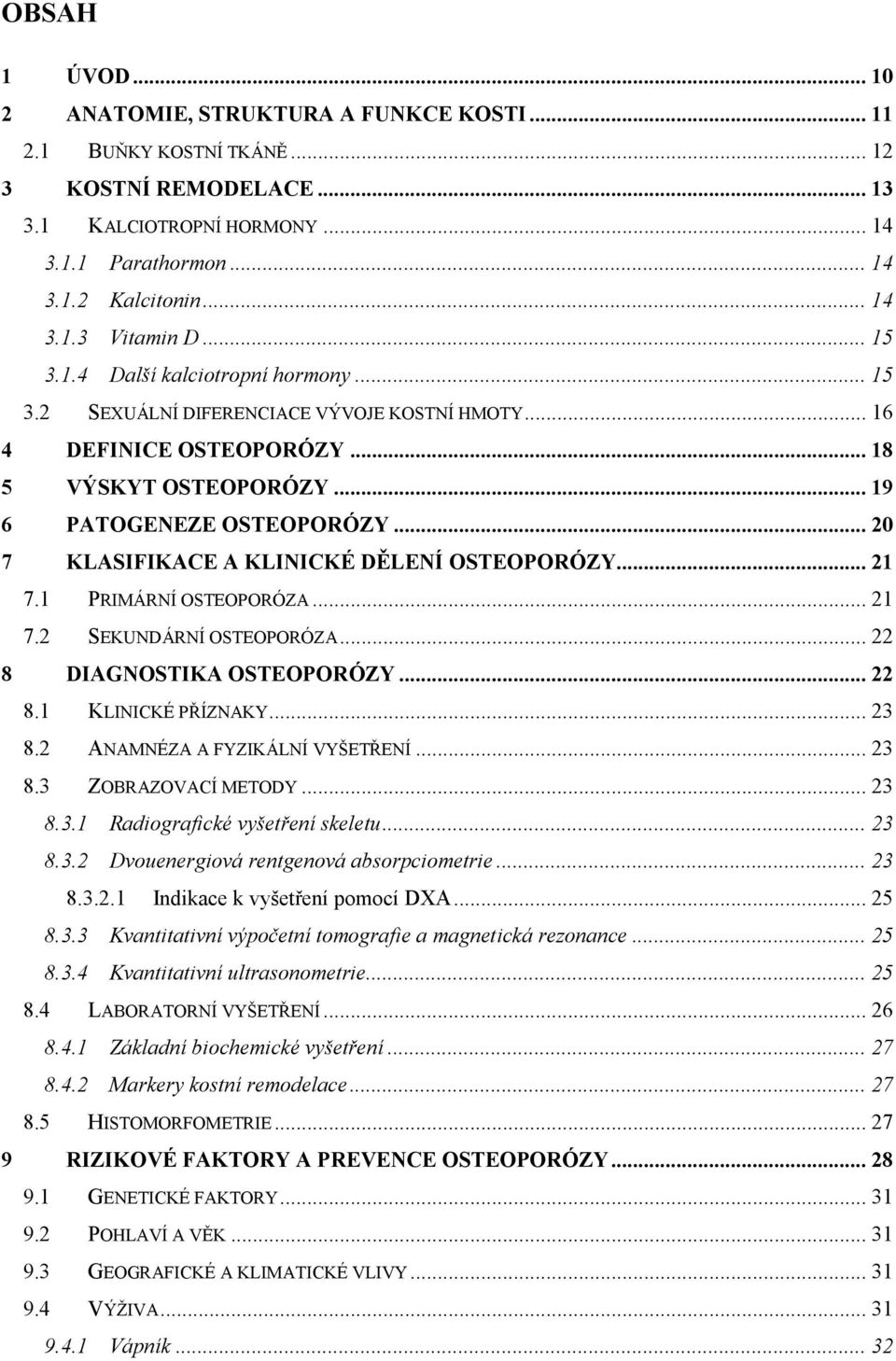 .. 20 7 KLASIFIKACE A KLINICKÉ DĚLENÍ OSTEOPORÓZY... 21 7.1 PRIMÁRNÍ OSTEOPORÓZA... 21 7.2 SEKUNDÁRNÍ OSTEOPORÓZA... 22 8 DIAGNOSTIKA OSTEOPORÓZY... 22 8.1 KLINICKÉ PŘÍZNAKY... 23 8.