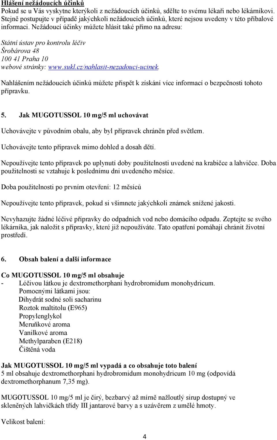 Nežádoucí účinky můžete hlásit také přímo na adresu: Státní ústav pro kontrolu léčiv Šrobárova 48 100 41 Praha 10 webové stránky: www.sukl.cz/nahlasit-nezadouci-ucinek.