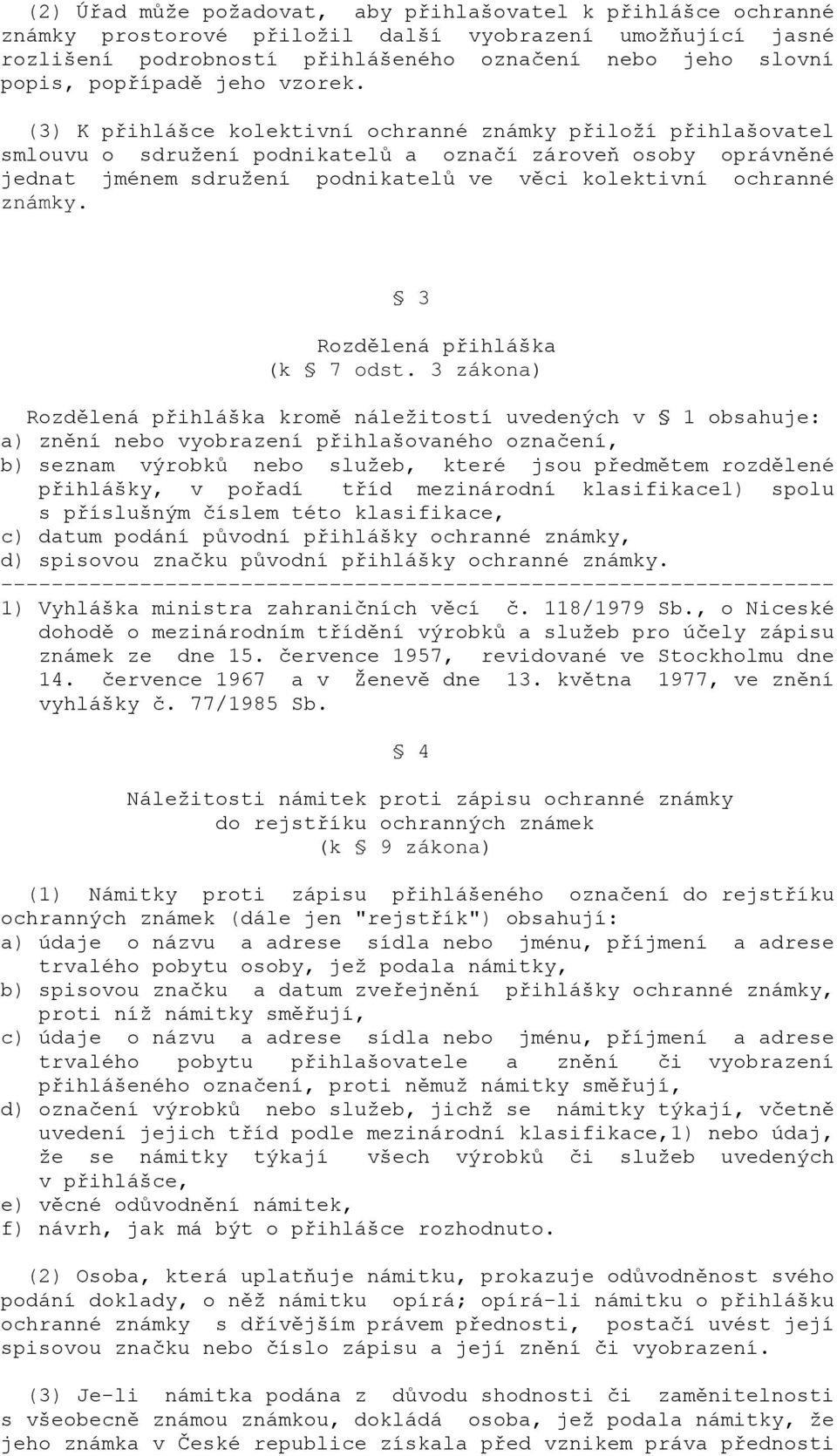 (3) K přihlášce kolektivní ochranné známky přiloží přihlašovatel smlouvu o sdružení podnikatelů a označí zároveň osoby oprávněné jednat jménem sdružení podnikatelů ve věci kolektivní ochranné známky.