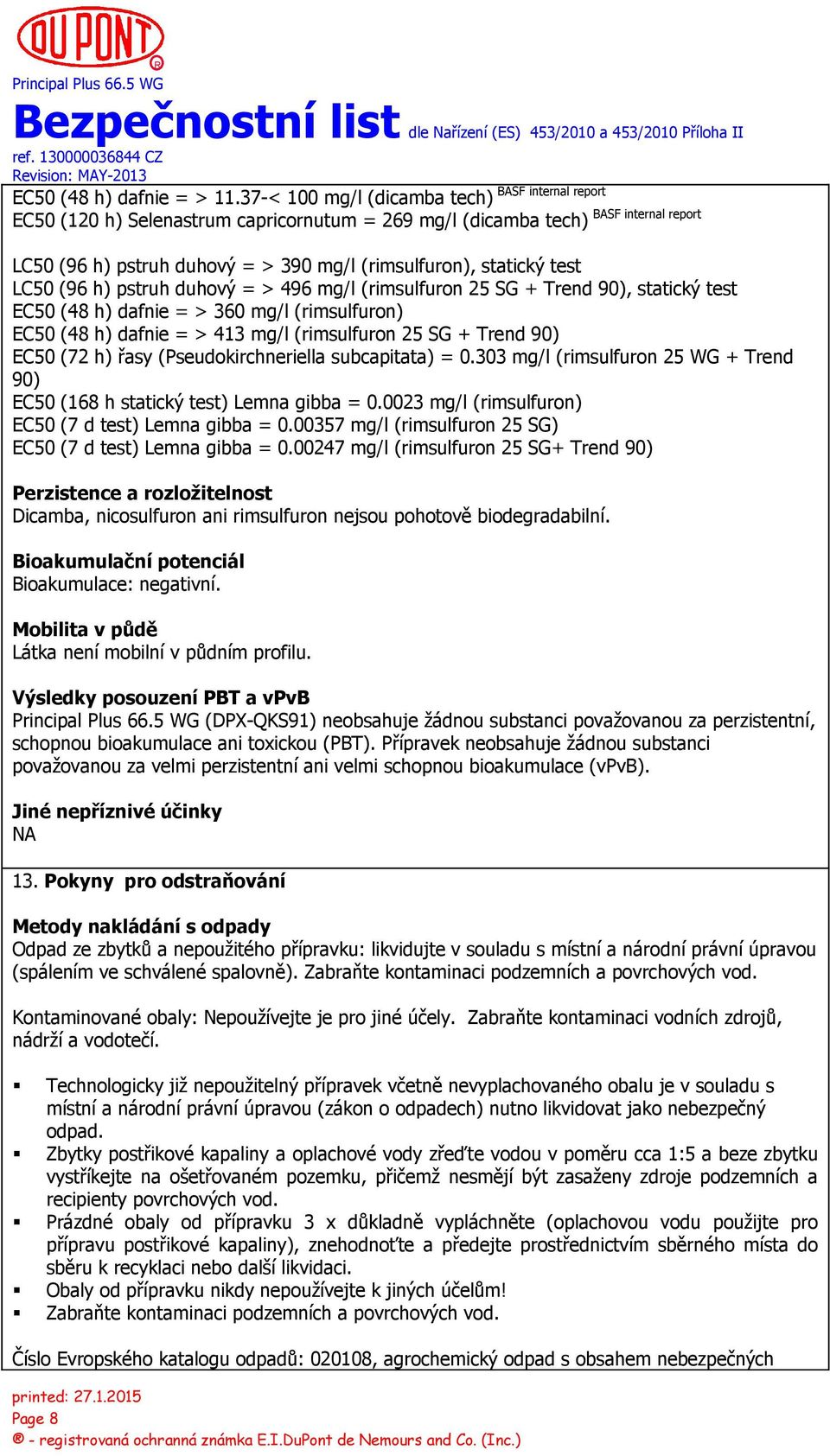 pstruh duhový = > 496 mg/l (rimsulfuron 25 SG + Trend 90), statický test EC50 (48 h) dafnie = > 360 mg/l (rimsulfuron) EC50 (48 h) dafnie = > 413 mg/l (rimsulfuron 25 SG + Trend 90) EC50 (72 h) řasy