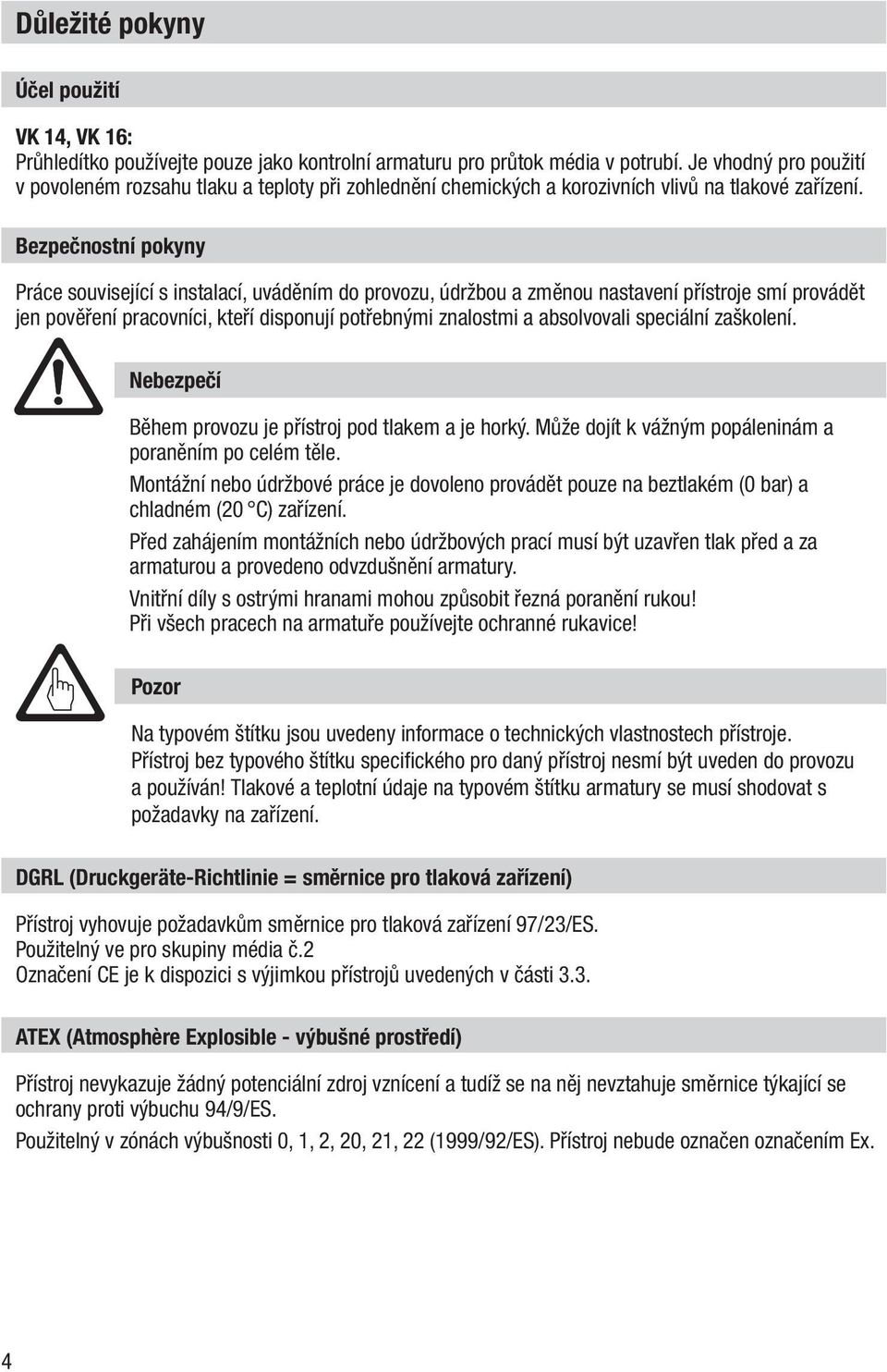 Bezpečnostní pokyny Práce související s instalací, uváděním do provozu, údržbou a změnou nastavení přístroje smí provádět jen pověření pracovníci, kteří disponují potřebnými znalostmi a absolvovali