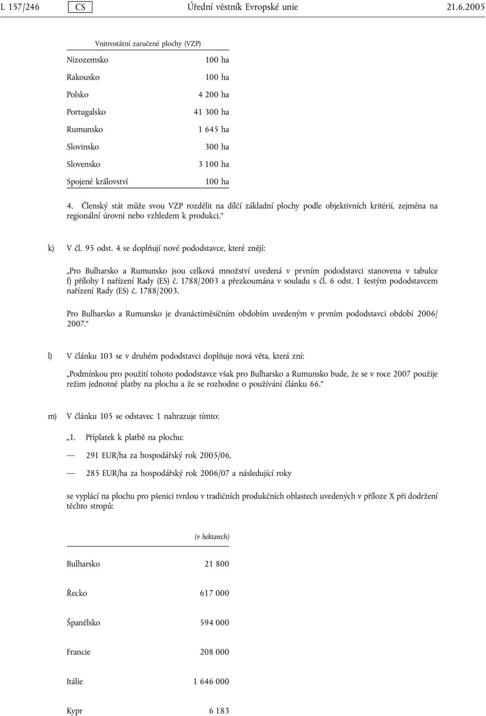 2005 Vnitrostátní zaručené plochy (VZP) Nizozemsko Rakousko Polsko Portugalsko Rumunsko Slovinsko Slovensko Spojené království 100 ha 100 ha 4 200 ha 41 300 ha 1 645 ha 300 ha 3 100 ha 100 ha 4.