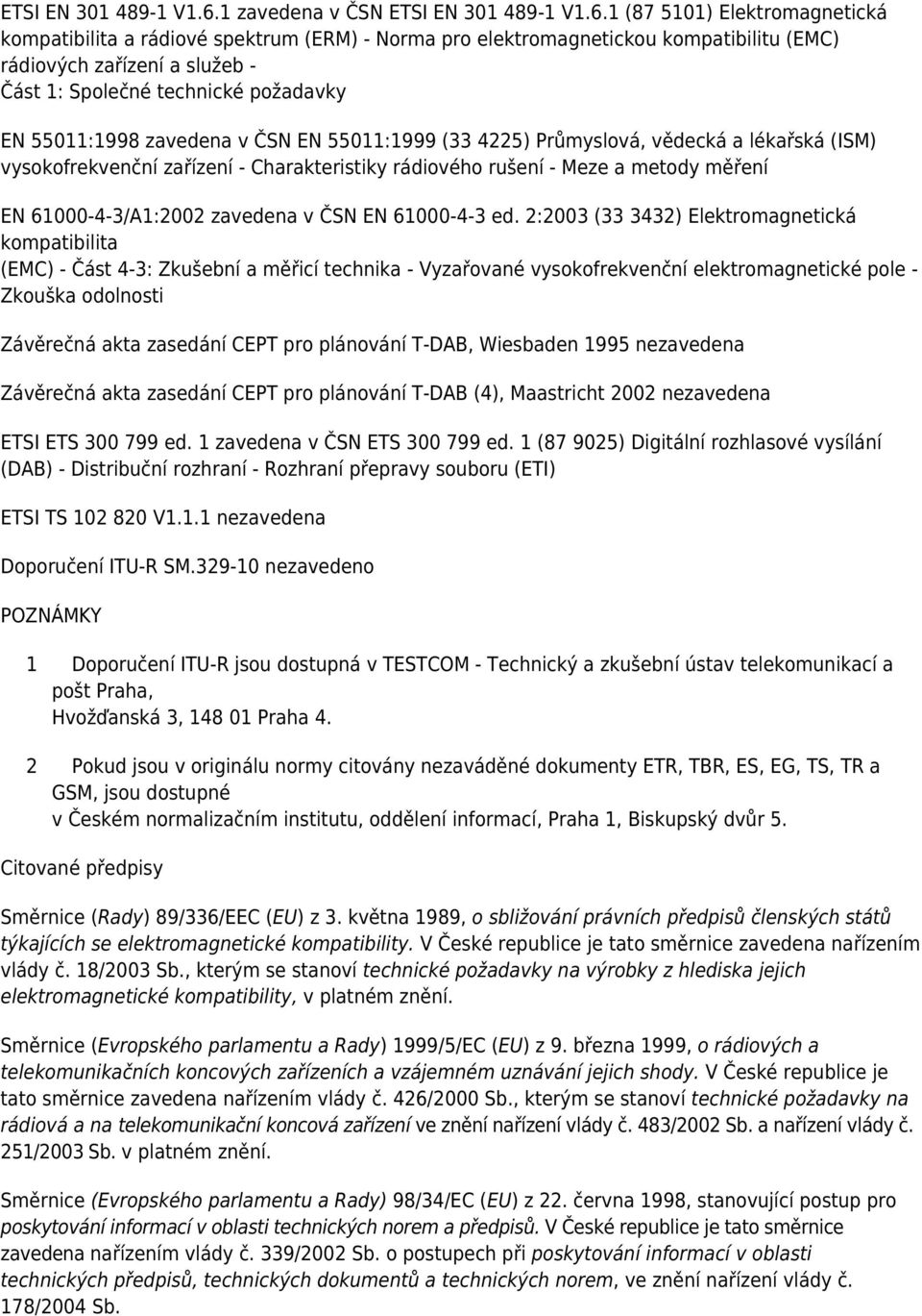 požadavky EN 55011:1998 zavedena v ČSN EN 55011:1999 (33 4225) Průmyslová, vědecká a lékařská (ISM) vysokofrekvenční zařízení - Charakteristiky rádiového rušení - Meze a metody měření EN