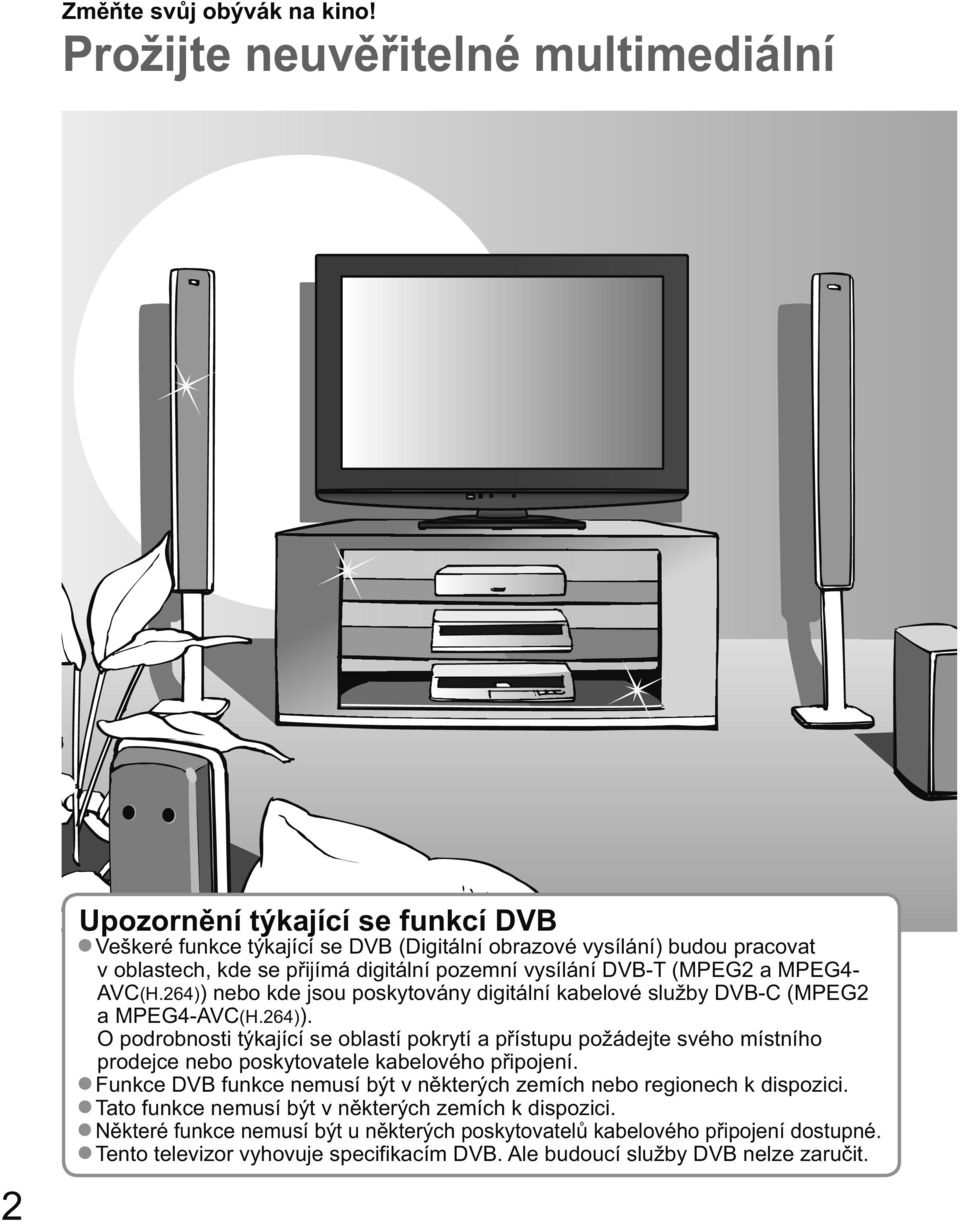pozemní vysílání DVB-T (MPEG2 a MPEG4- AVC(H.264)) nebo kde jsou poskytovány digitální kabelové služby DVB-C (MPEG2 a MPEG4-AVC(H.264)). O podrobnosti týkající se oblastí pokrytí a u požádejte svého místního prodejce nebo poskytovatele kabelového p ipojení.