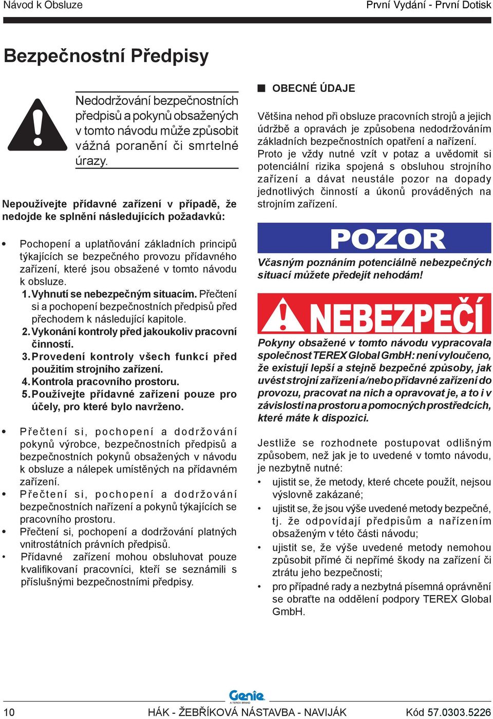 obsažené v tomto návodu k obsluze. 1. Vyhnutí se nebezpečným situacím. Přečtení si a pochopení bezpečnostních předpisů před přechodem k následující kapitole. 2.