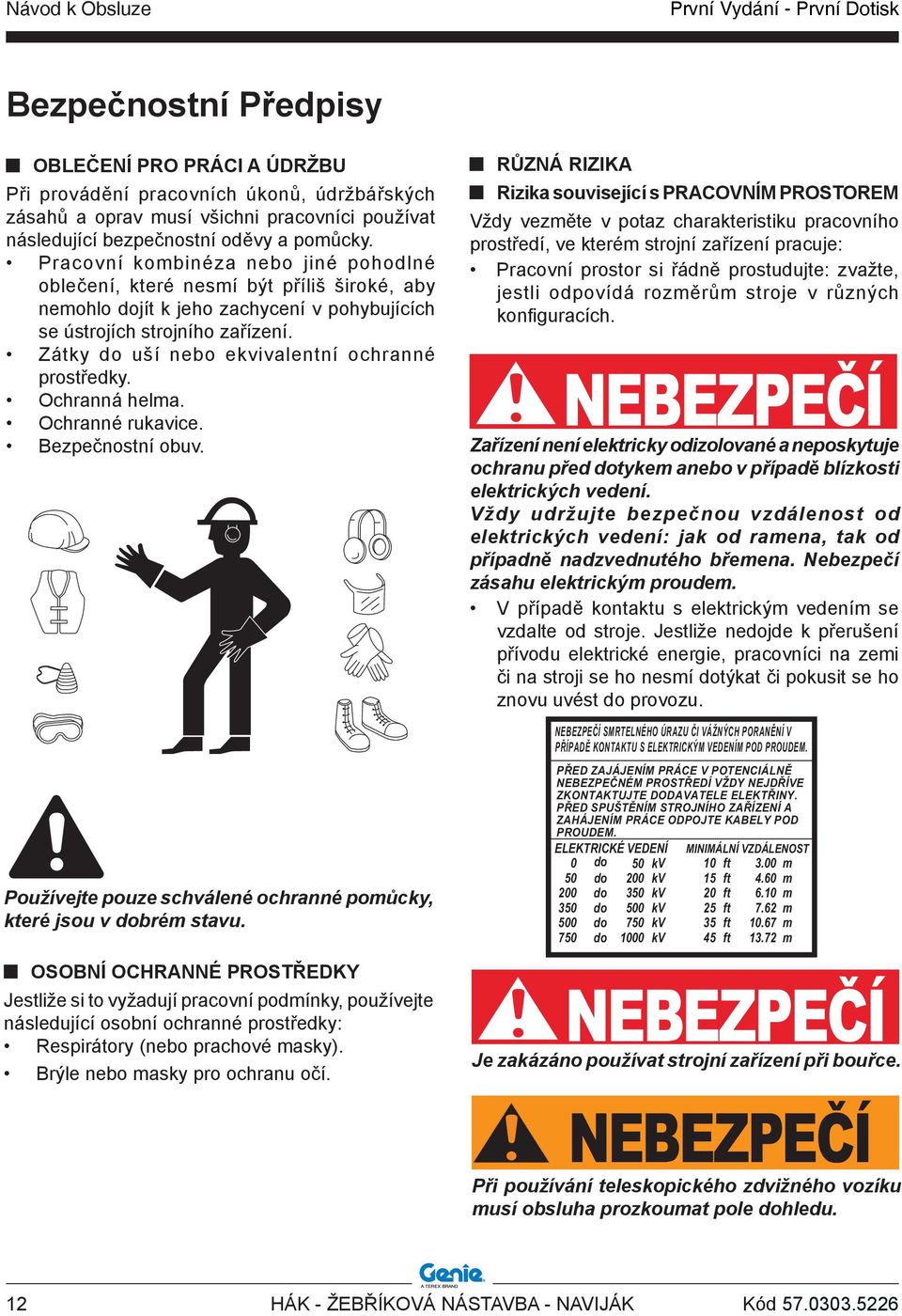 Zátky do uší nebo ekvivalentní ochranné prostředky. Ochranná helma. Ochranné rukavice. Bezpečnostní obuv. Používejte pouze schválené ochranné pomůcky, které jsou v dobrém stavu.