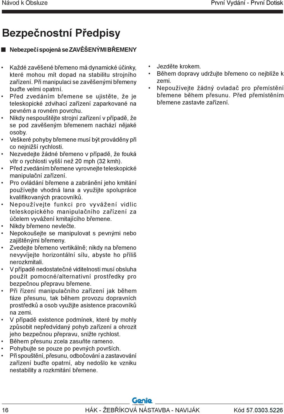 Nikdy nespouštějte strojní zařízení v případě, že se pod zavěšeným břemenem nachází nějaké osoby. Veškeré pohyby břemene musí být prováděny při co nejnižší rychlosti.