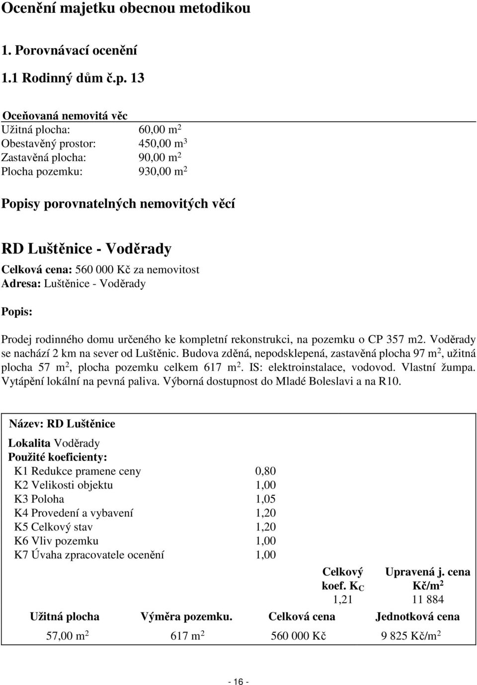 Celková cena: 560 000 Kč za nemovitost Adresa: Luštěnice - Voděrady Popis: Prodej rodinného domu určeného ke kompletní rekonstrukci, na pozemku o CP 357 m2.