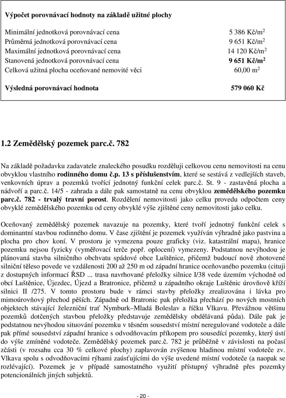 p. 13 s příslušenstvím, které se sestává z vedlejších staveb, venkovních úprav a pozemků tvořící jednotný funkční celek parc.č. St. 9 - zastavěná plocha a nádvoří a parc.č. 14/5 - zahrada a dále pak samostatně na cenu obvyklou zemědělského pozemku parc.