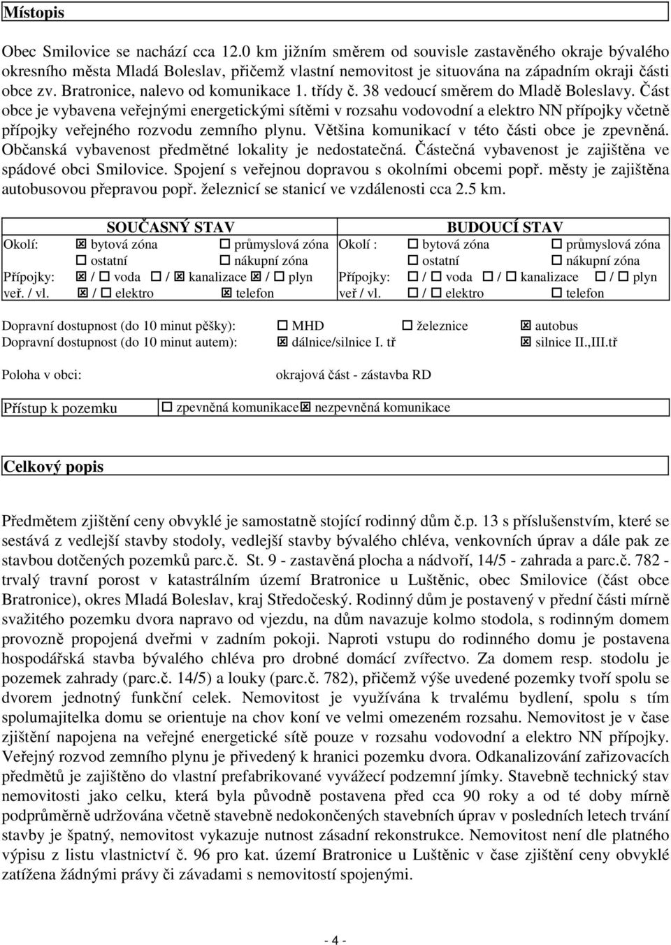 třídy č. 38 vedoucí směrem do Mladě Boleslavy. Část obce je vybavena veřejnými energetickými sítěmi v rozsahu vodovodní a elektro NN přípojky včetně přípojky veřejného rozvodu zemního plynu.