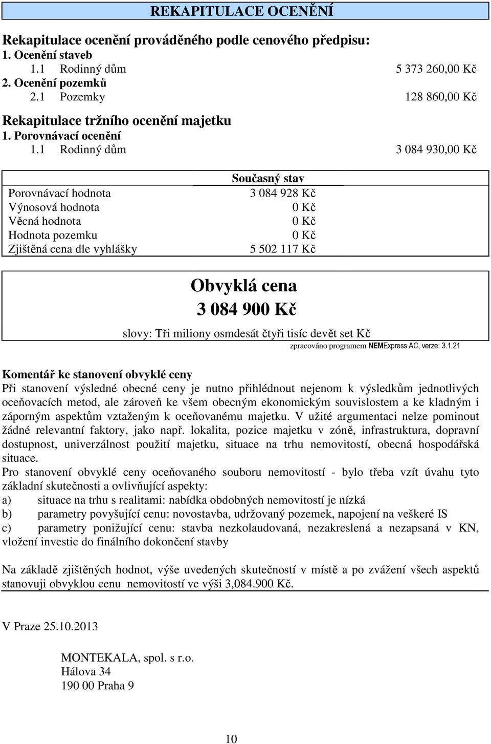 1 Rodinný dům 3 084 930,00 Kč Porovnávací hodnota Výnosová hodnota Věcná hodnota Hodnota pozemku Zjištěná cena dle vyhlášky Současný stav 3 084 928 Kč 0 Kč 0 Kč 0 Kč 5 502 117 Kč Obvyklá cena 3 084