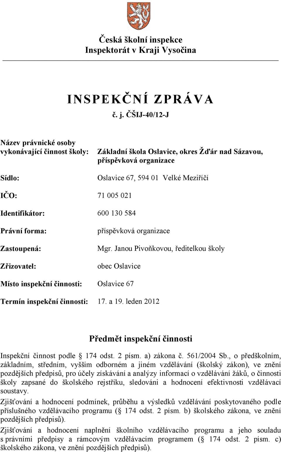 Identifikátor: 600 130 584 Právní forma: Zastoupená: Zřizovatel: příspěvková organizace Mgr.