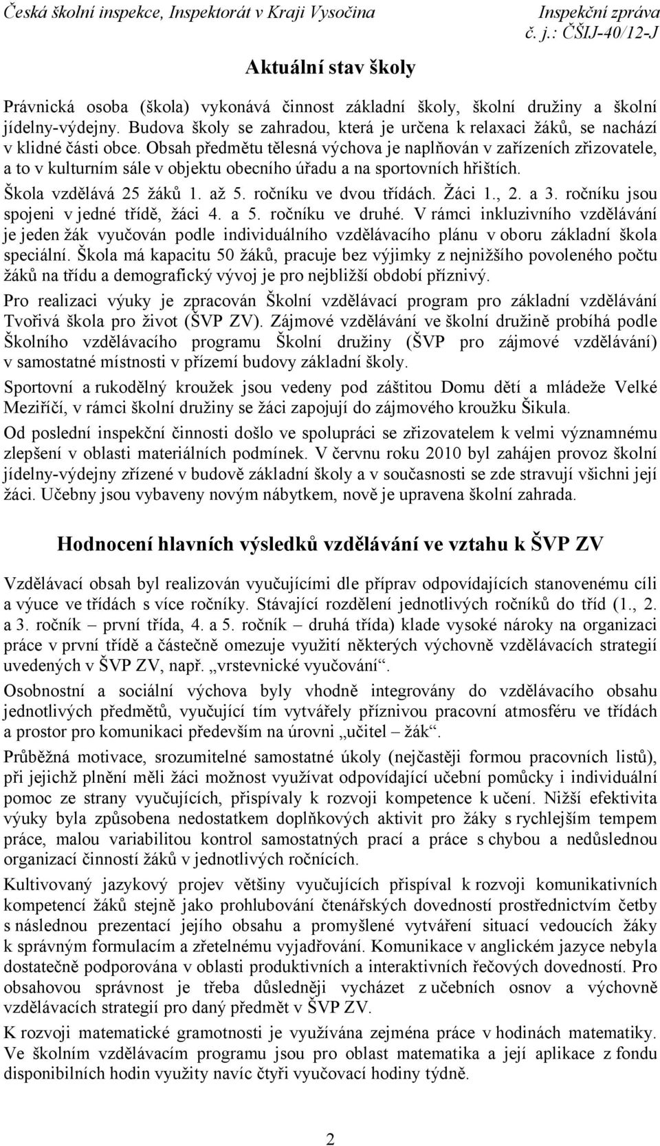 Obsah předmětu tělesná výchova je naplňován v zařízeních zřizovatele, a to v kulturním sále v objektu obecního úřadu a na sportovních hřištích. Škola vzdělává 25 žáků 1. až 5. ročníku ve dvou třídách.