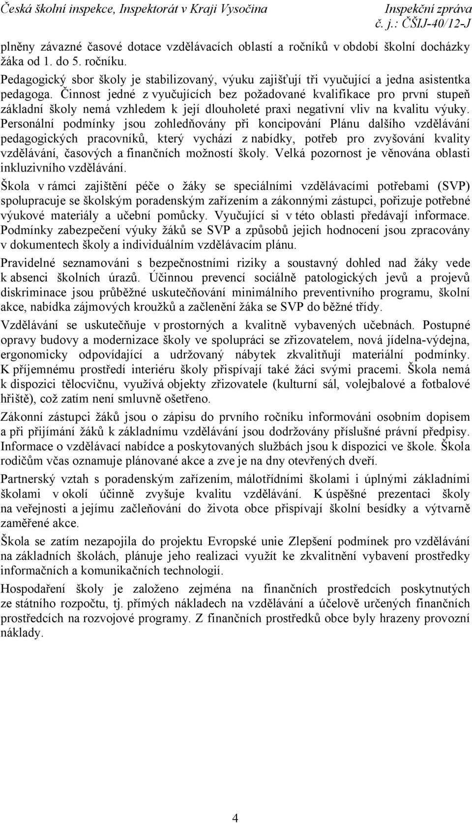 Činnost jedné z vyučujících bez požadované kvalifikace pro první stupeň základní školy nemá vzhledem k její dlouholeté praxi negativní vliv na kvalitu výuky.