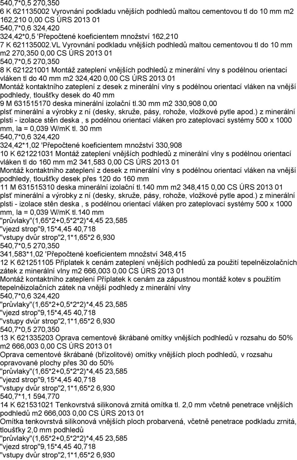 VL Vyrovnání podkladu vnějších podhledů maltou cementovou tl do 10 mm m2 270,350 0,00 CS ÚRS 2013 01 540,7*0,5 270,350 8 K 621221001 Montáž zateplení vnějších podhledů z minerální vlny s podélnou