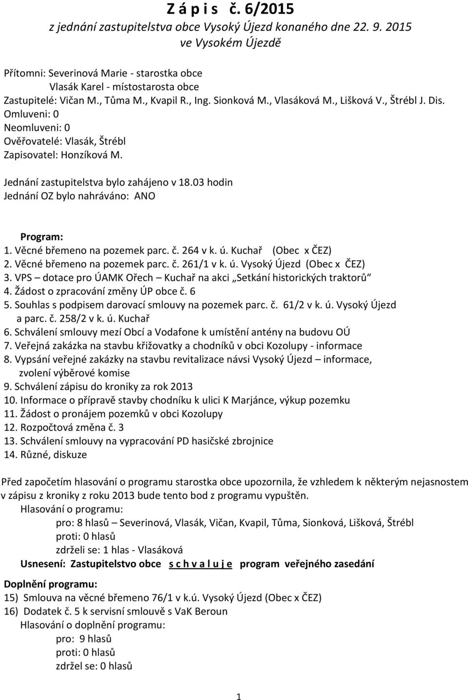 Dis. Omluveni: 0 Neomluveni: 0 Ověřovatelé: Vlasák, Štrébl Zapisovatel: Honzíková M. Jednání zastupitelstva bylo zahájeno v 18.03 hodin Jednání OZ bylo nahráváno: ANO Program: 1.