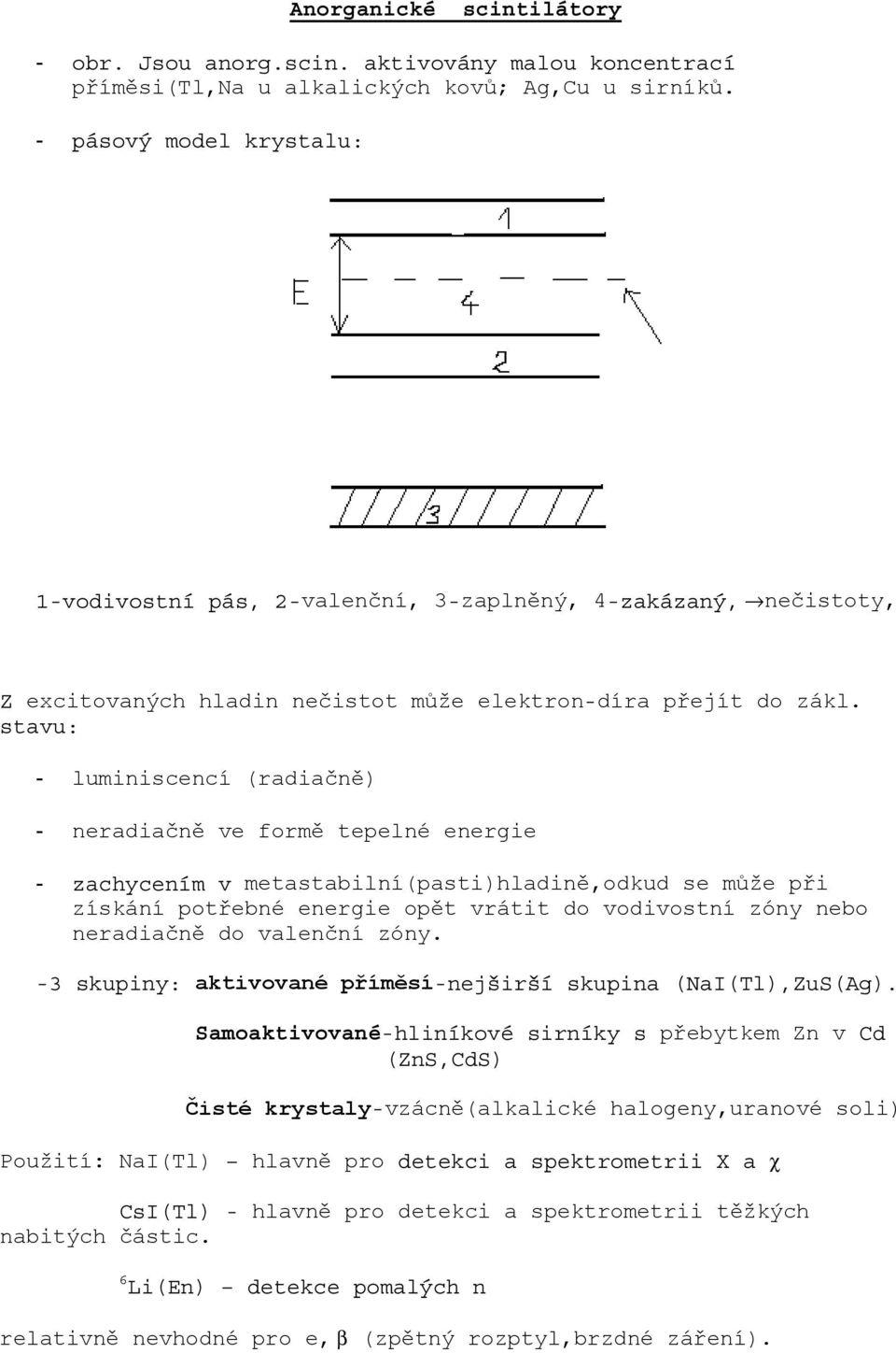 stavu: - luminiscencí (radiačně) - neradiačně ve formě tepelné energie - zachycením v metastabilní(pasti)hladině,odkud se může při získání potřebné energie opět vrátit do vodivostní zóny nebo