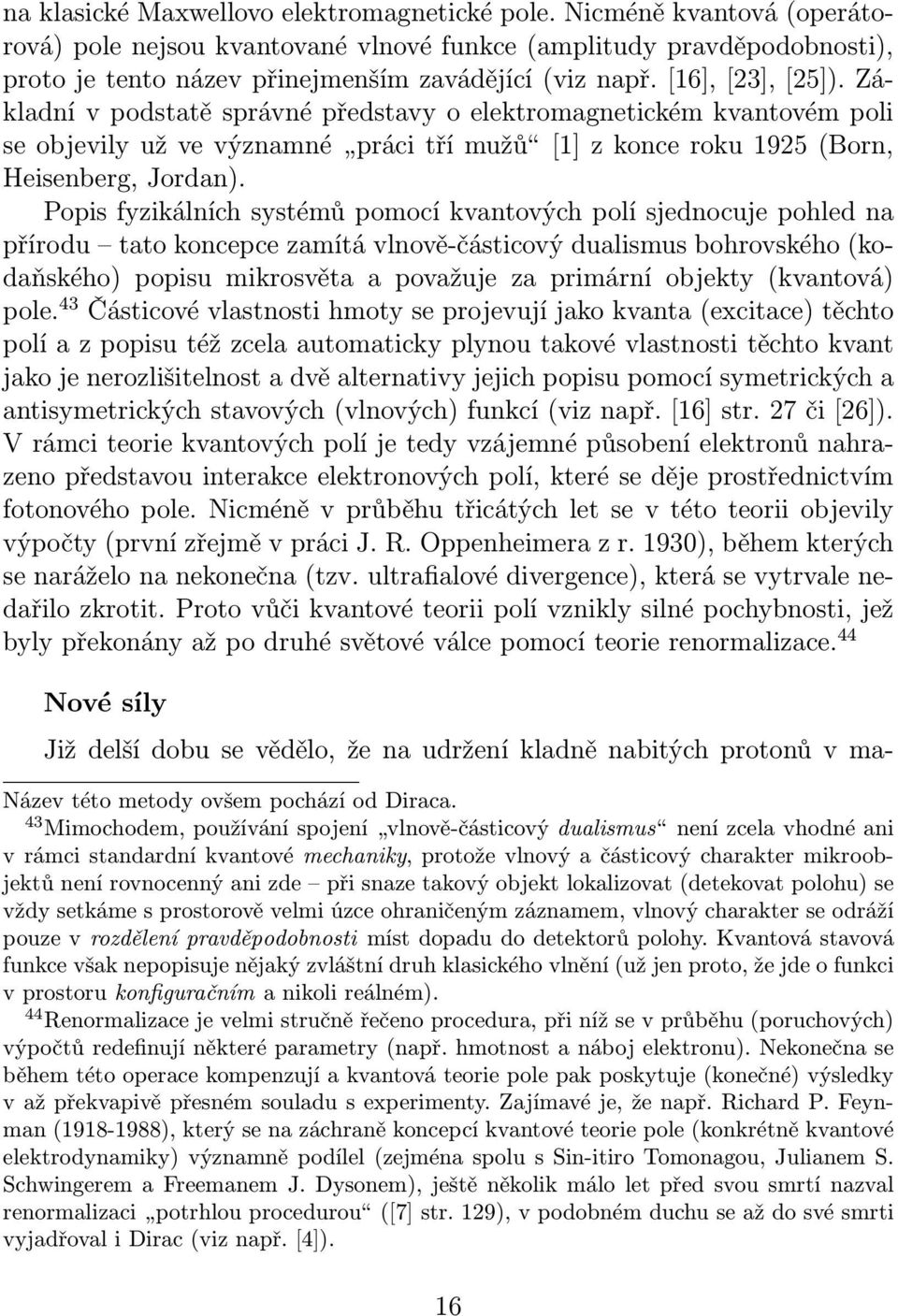 Popis fyzikálních systémů pomocí kvantových polí sjednocuje pohled na přírodu tato koncepce zamítá vlnově-částicový dualismus bohrovského (kodaňského) popisu mikrosvěta a považuje za primární objekty