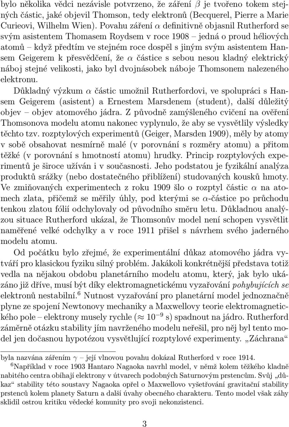 Geigerem k přesvědčení, že α částice s sebou nesou kladný elektrický náboj stejné velikosti, jako byl dvojnásobek náboje Thomsonem nalezeného elektronu.