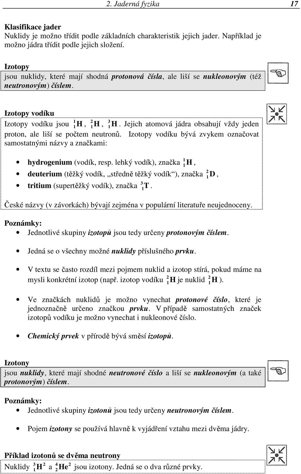 Jejich atomová jádra obsahují vždy jeden proton, ale liší se počtem neutronů. Izotopy vodíku bývá zvykem označovat samostatnými názvy a značkami: hydrogenium (vodík, resp.