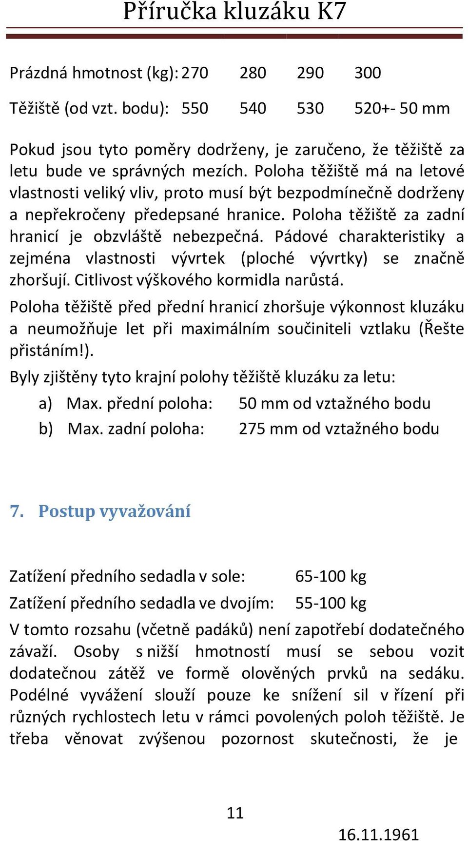 Pádové charakteristiky a zejména vlastnosti vývrtek (ploché vývrtky) se značně zhoršují. Citlivost výškového kormidla narůstá.