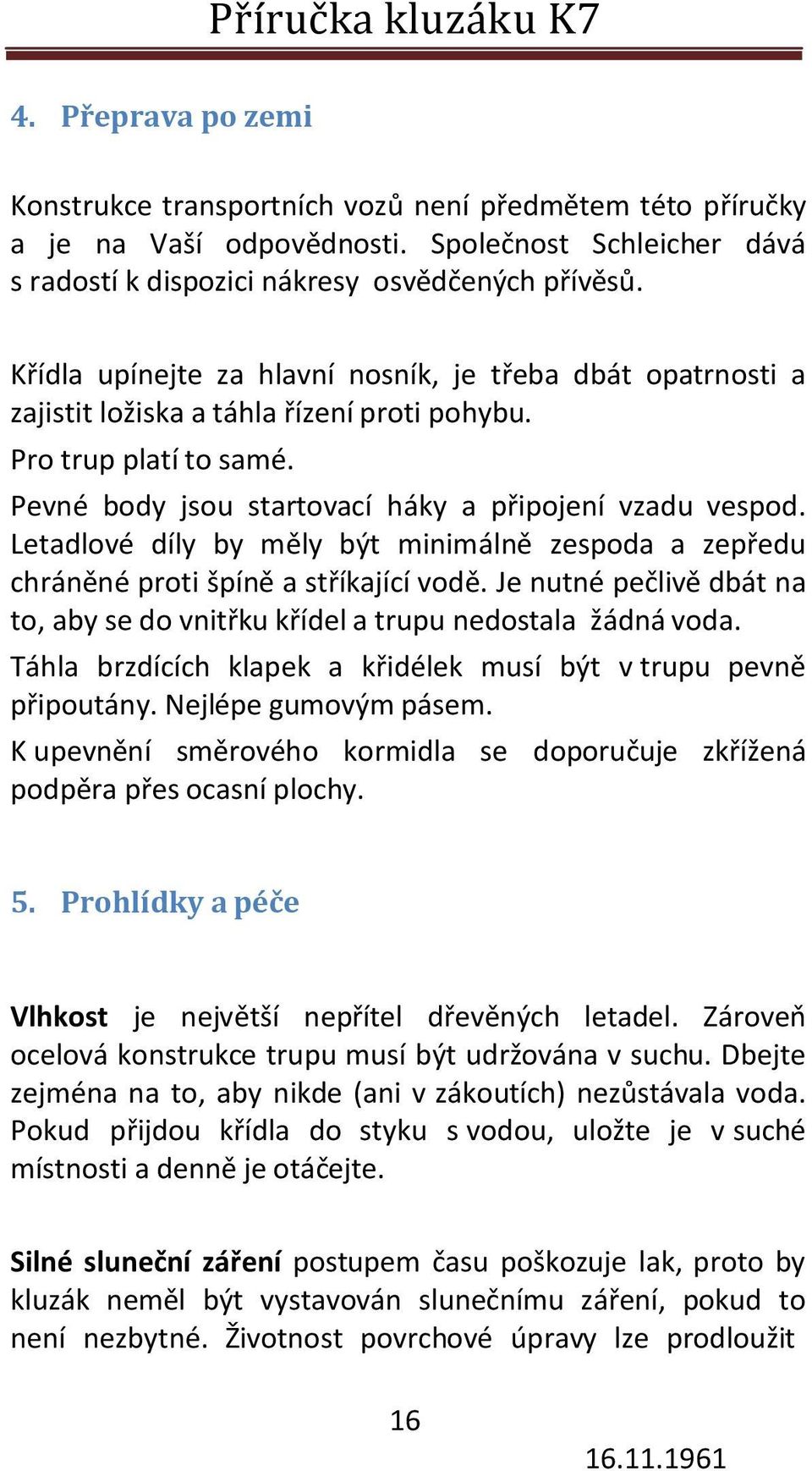 Letadlové díly by měly být minimálně zespoda a zepředu chráněné proti špíně a stříkající vodě. Je nutné pečlivě dbát na to, aby se do vnitřku křídel a trupu nedostala žádná voda.