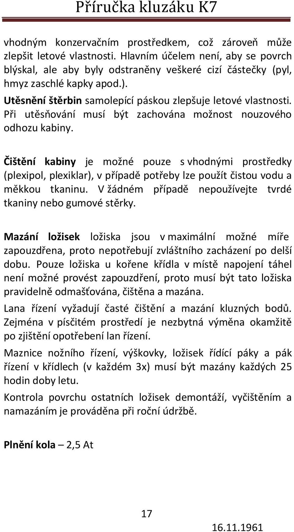 Čištění kabiny je možné pouze s vhodnými prostředky (plexipol, plexiklar), v případě potřeby lze použít čistou vodu a měkkou tkaninu. V žádném případě nepoužívejte tvrdé tkaniny nebo gumové stěrky.