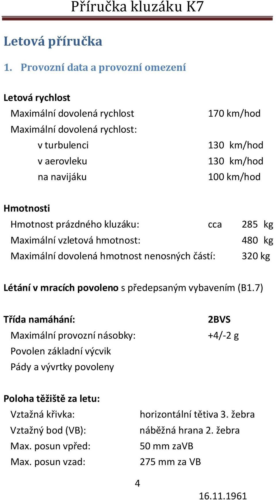 km/hod 100 km/hod Hmotnosti Hmotnost prázdného kluzáku: cca 285 kg Maximální vzletová hmotnost: 480 kg Maximální dovolená hmotnost nenosných částí: 320 kg Létání v