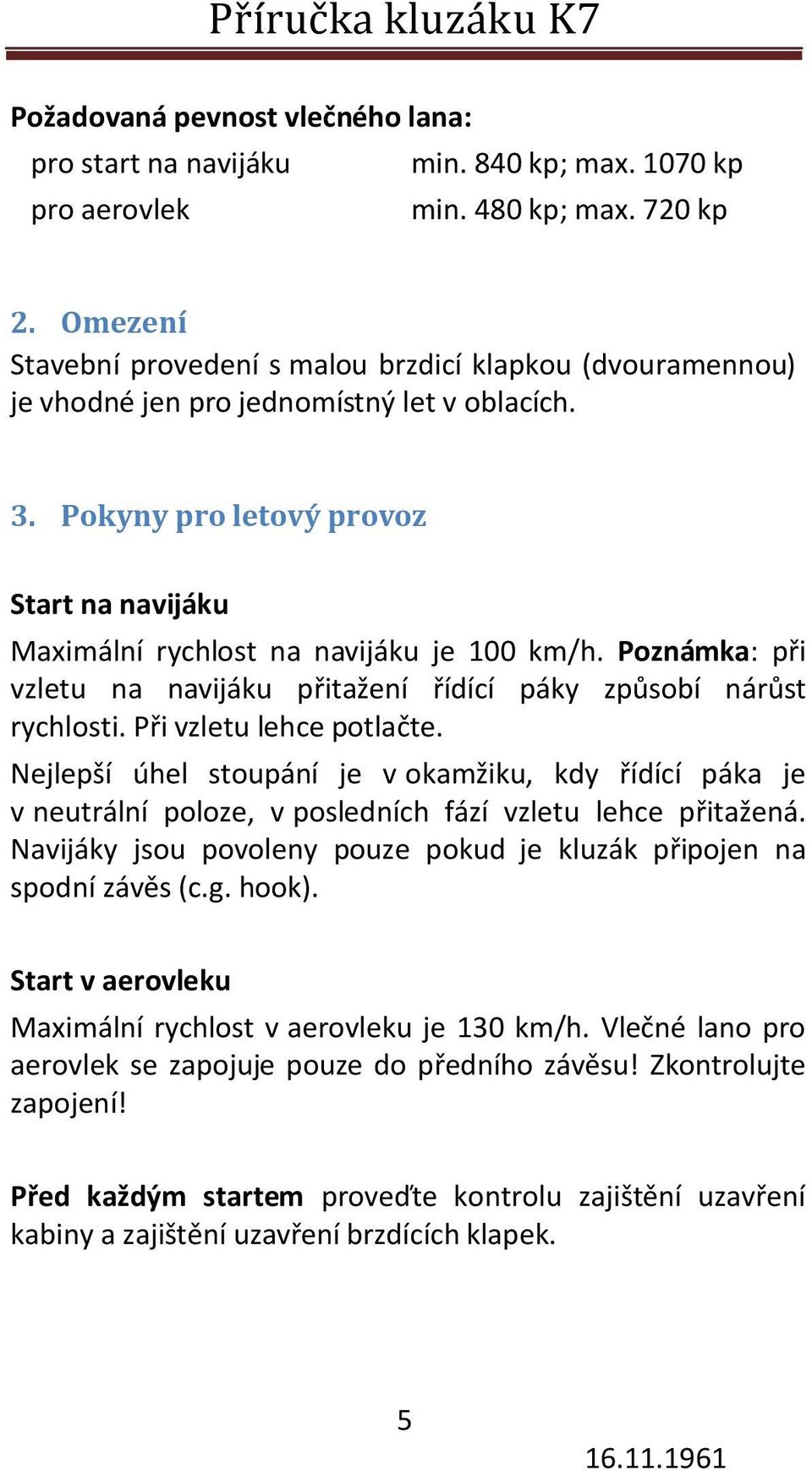 Pokyny pro letový provoz Start na navijáku Maximální rychlost na navijáku je 100 km/h. Poznámka: při vzletu na navijáku přitažení řídící páky způsobí nárůst rychlosti. Při vzletu lehce potlačte.