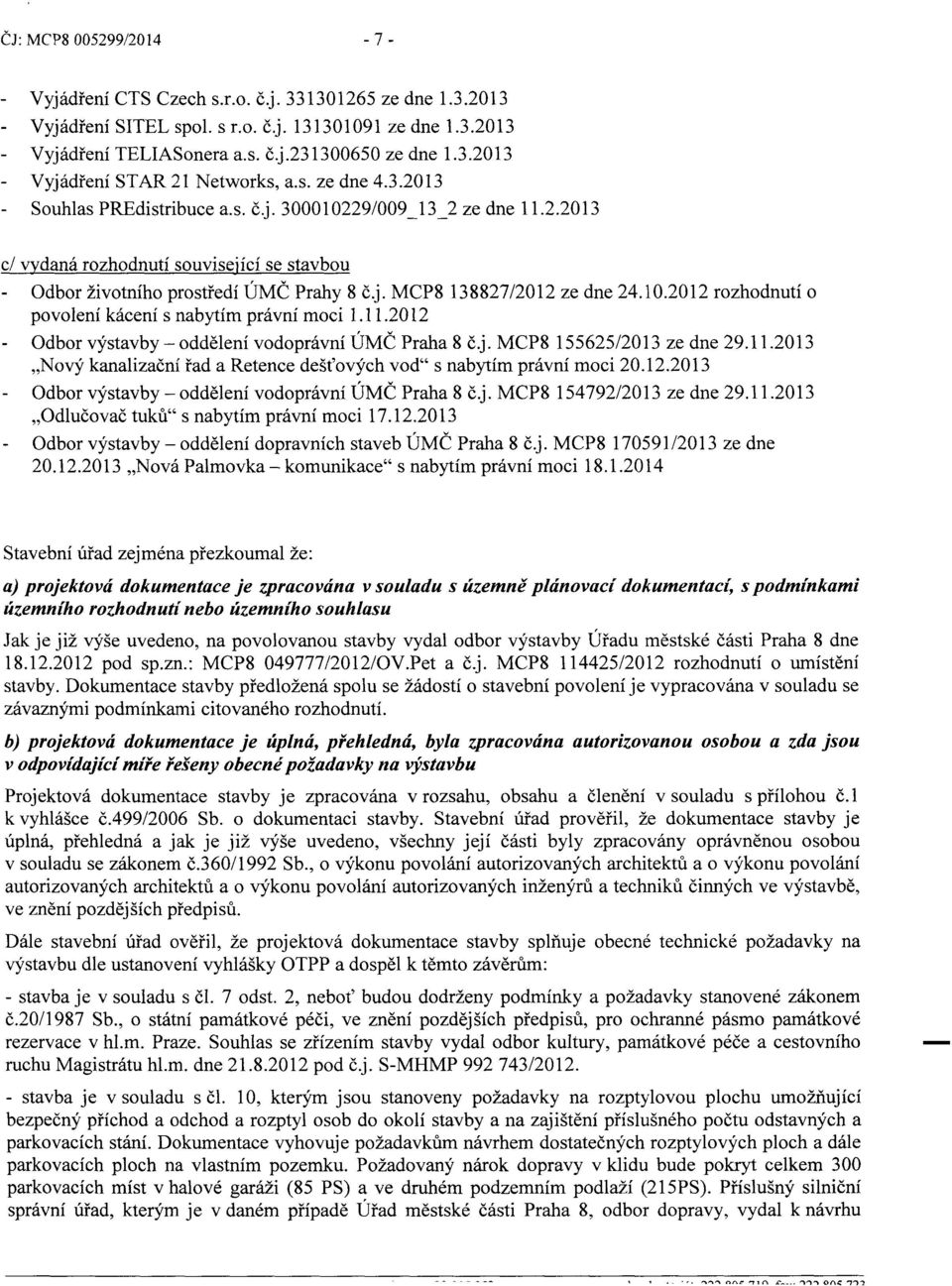 10.2012 rozhodnutí o povolení kácení s nabytím právní moci 1.11.2012 Odbor výstavby- oddělení vodoprávní ÚMČ Praha 8 č.j. MCP8 155625/2013 ze dne 29.11.2013 "Nový kanalizační řad a Retence dešťových vod" s nabytím právní moci 20.