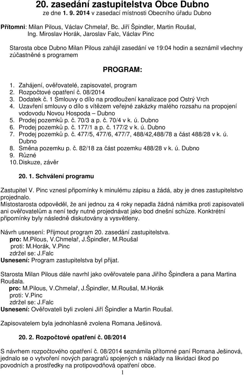 Zahájení, ověřovatelé, zapisovatel, program 2. Rozpočtové opatření č. 08/2014 3. Dodatek č. 1 Smlouvy o dílo na prodloužení kanalizace pod Ostrý Vrch 4.