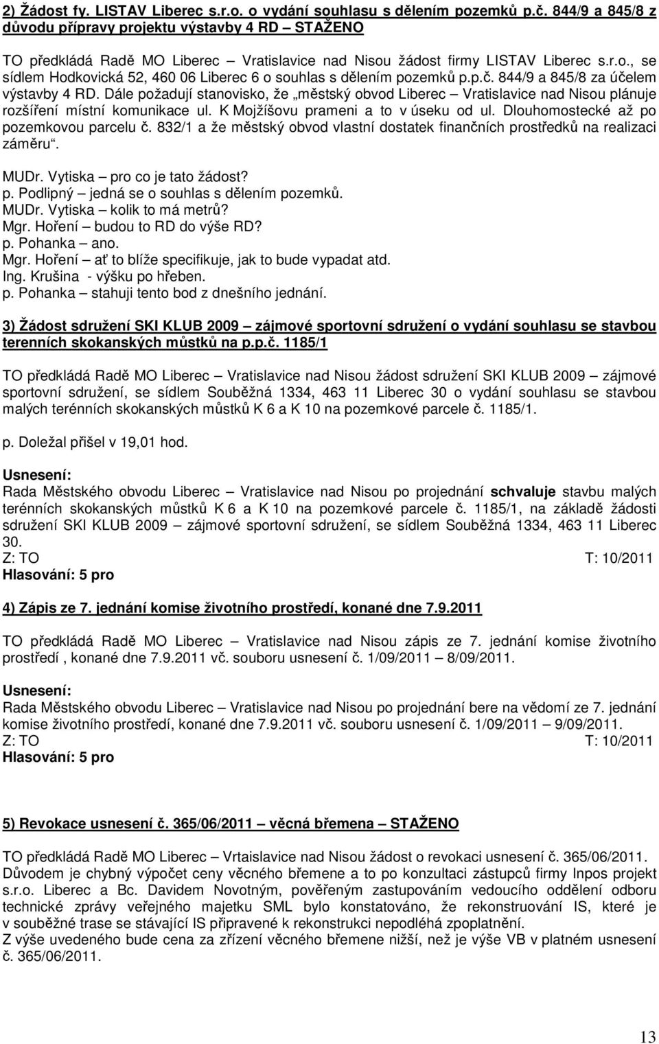 p.č. 844/9 a 845/8 za účelem výstavby 4 RD. Dále požadují stanovisko, že městský obvod Liberec Vratislavice nad Nisou plánuje rozšíření místní komunikace ul. K Mojžíšovu prameni a to v úseku od ul.