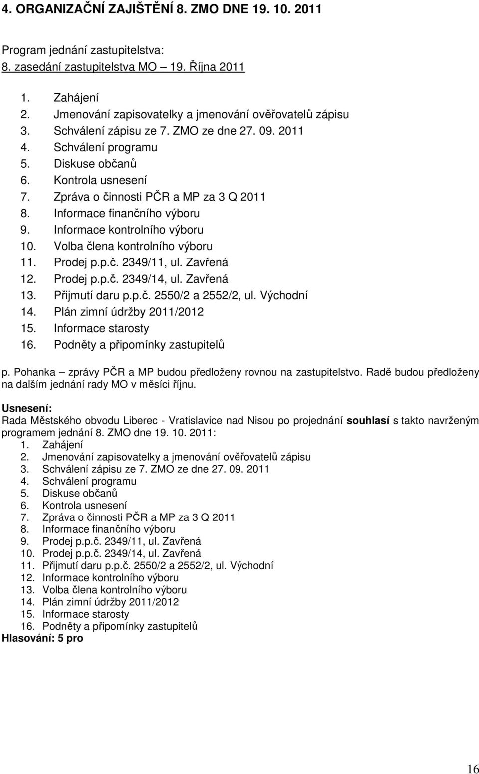 Informace kontrolního výboru 10. Volba člena kontrolního výboru 11. Prodej p.p.č. 2349/11, ul. Zavřená 12. Prodej p.p.č. 2349/14, ul. Zavřená 13. Přijmutí daru p.p.č. 2550/2 a 2552/2, ul. Východní 14.