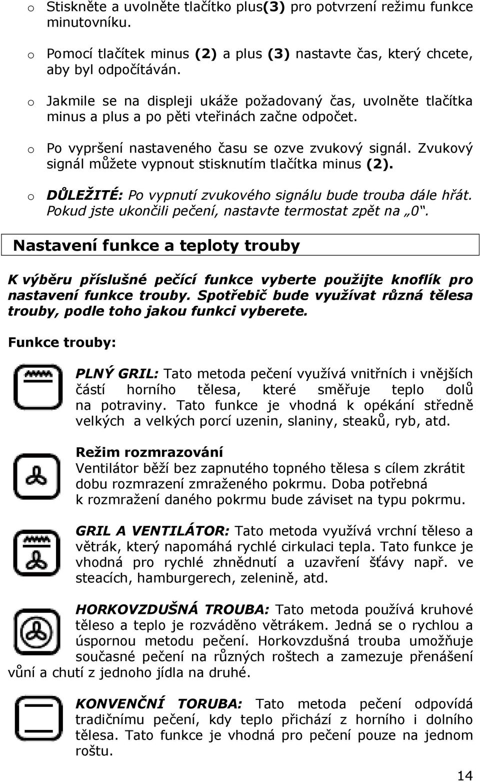 Zvukový signál můžete vypnout stisknutím tlačítka minus (2). o DŮLEŽITÉ: Po vypnutí zvukového signálu bude trouba dále hřát. Pokud jste ukončili pečení, nastavte termostat zpět na 0.