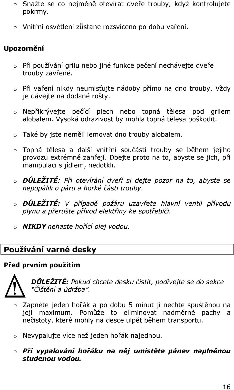 o Nepřikrývejte pečící plech nebo topná tělesa pod grilem alobalem. Vysoká odrazivost by mohla topná tělesa poškodit. o Také by jste neměli lemovat dno trouby alobalem.