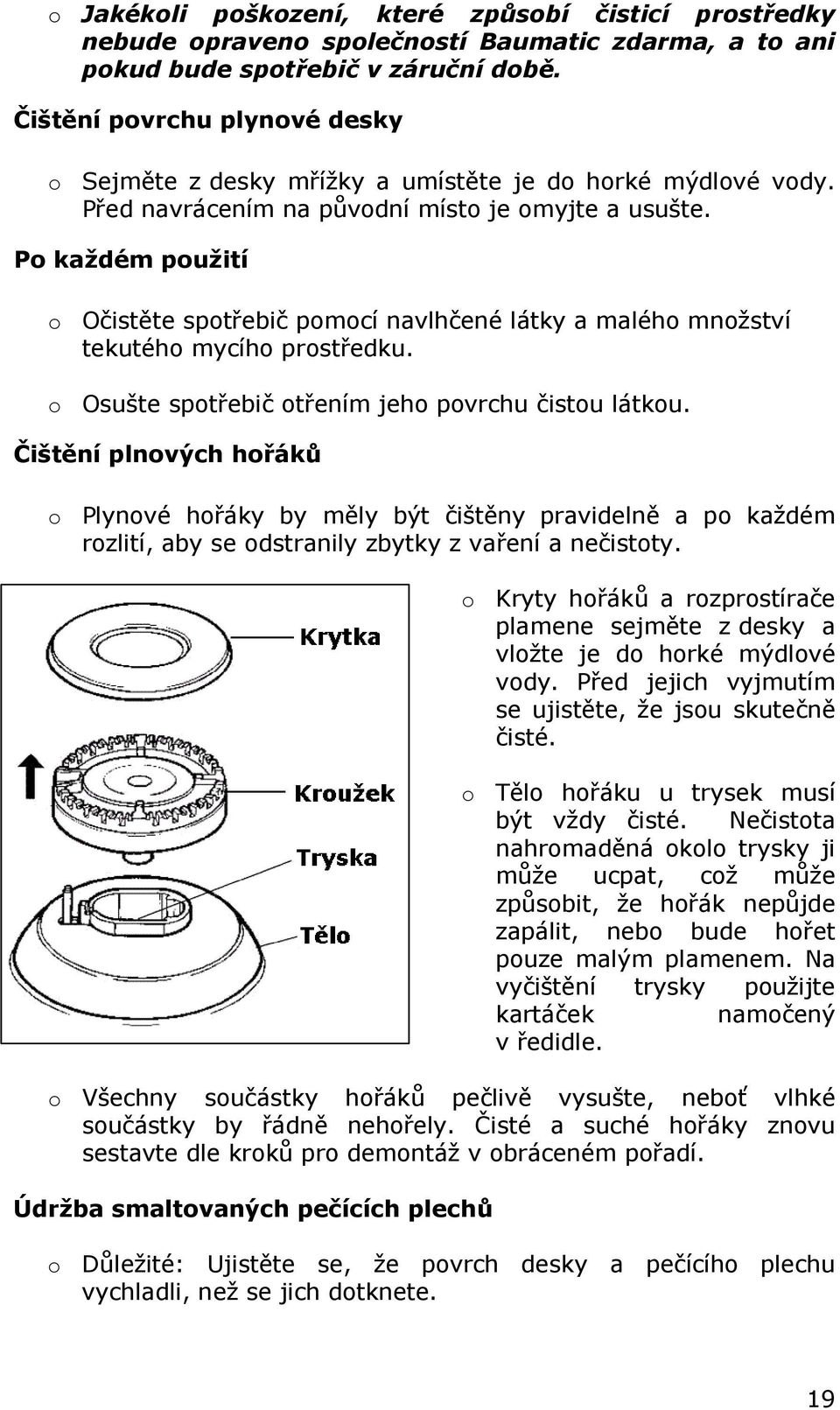 Po každém použití o Očistěte spotřebič pomocí navlhčené látky a malého množství tekutého mycího prostředku. o Osušte spotřebič otřením jeho povrchu čistou látkou.