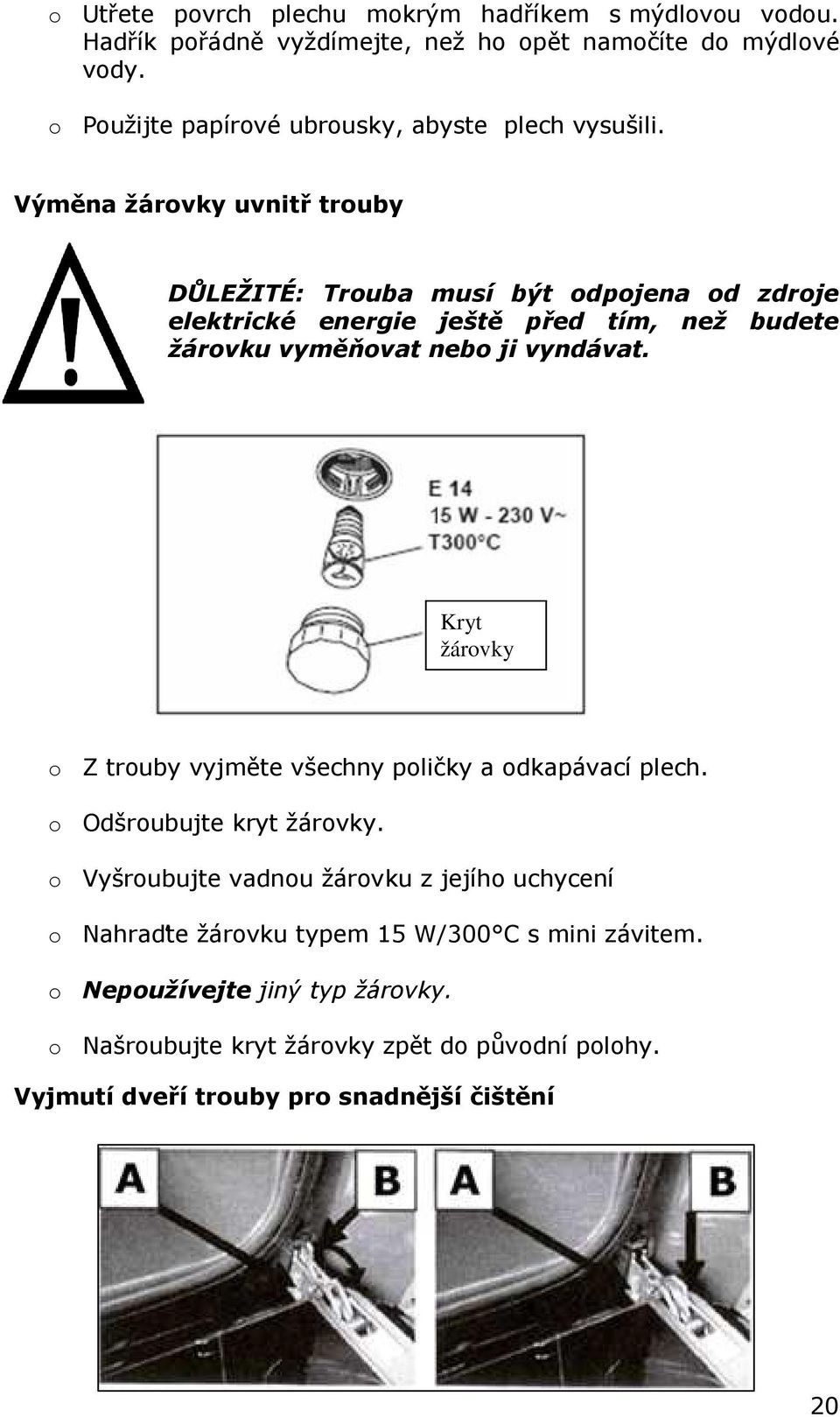 Výměna žárovky uvnitř trouby DŮLEŽITÉ: Trouba musí být odpojena od zdroje elektrické energie ještě před tím, než budete žárovku vyměňovat nebo ji vyndávat.