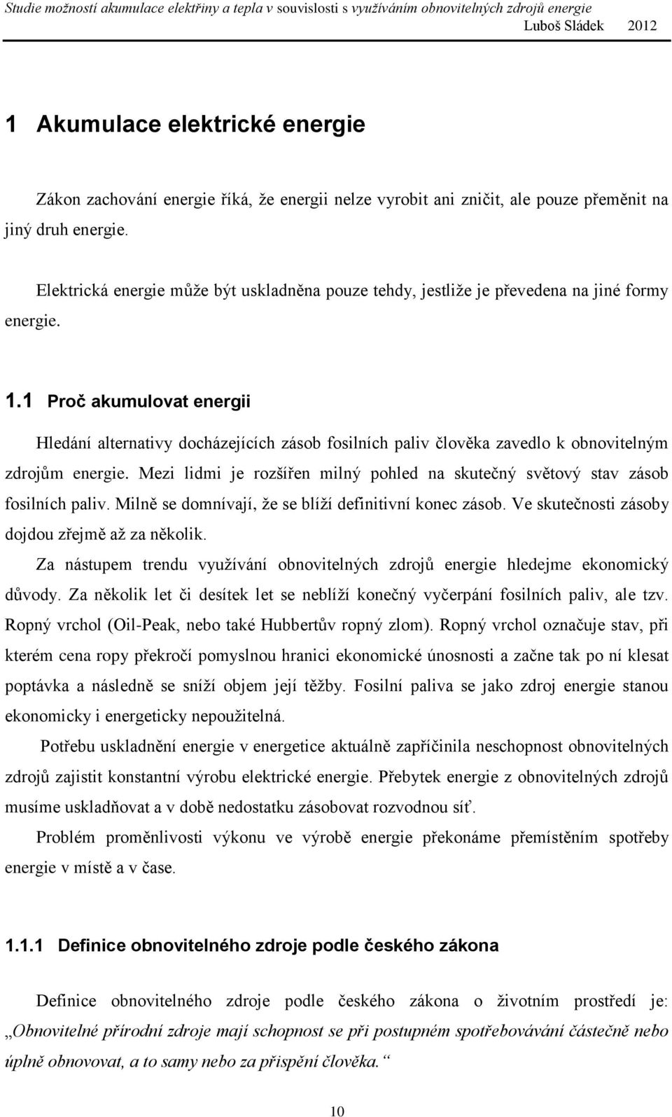 Mezi lidmi je rozšířen milný pohled na skutečný světový stav zásob fosilních paliv. Milně se domnívají, že se blíží definitivní konec zásob. Ve skutečnosti zásoby dojdou zřejmě až za několik.