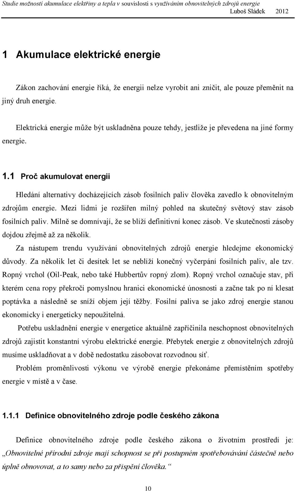 Mezi lidmi je rozšířen milný pohled na skutečný světový stav zásob fosilních paliv. Milně se domnívají, že se blíží definitivní konec zásob. Ve skutečnosti zásoby dojdou zřejmě až za několik.