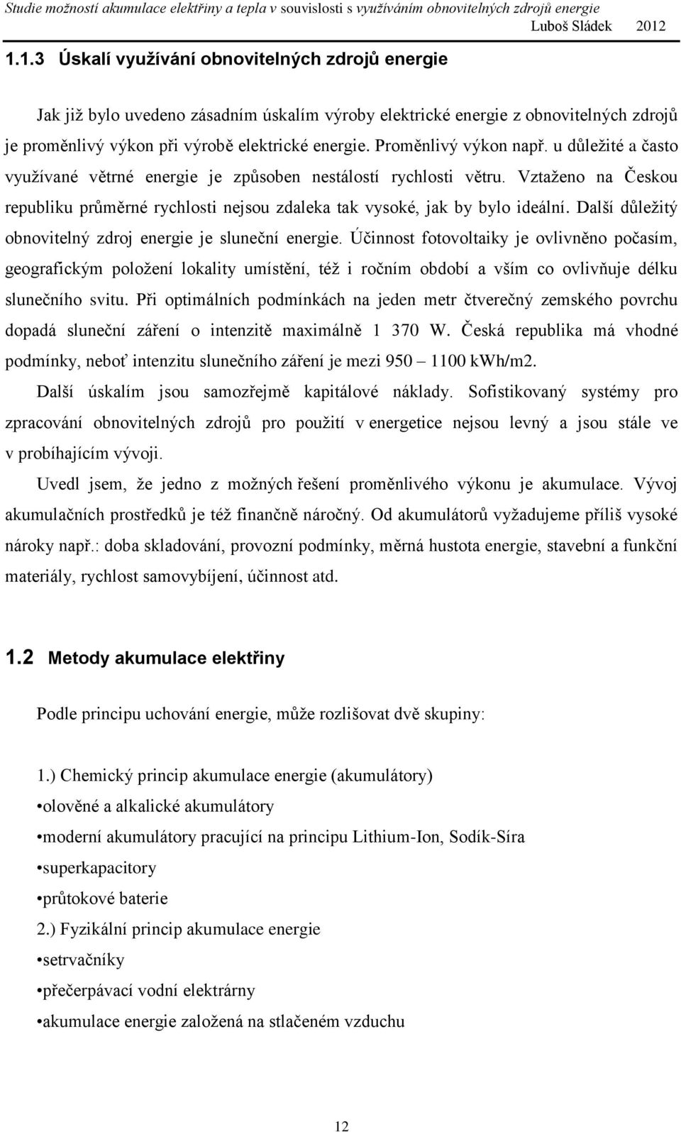 Vztaženo na Českou republiku průměrné rychlosti nejsou zdaleka tak vysoké, jak by bylo ideální. Další důležitý obnovitelný zdroj energie je sluneční energie.