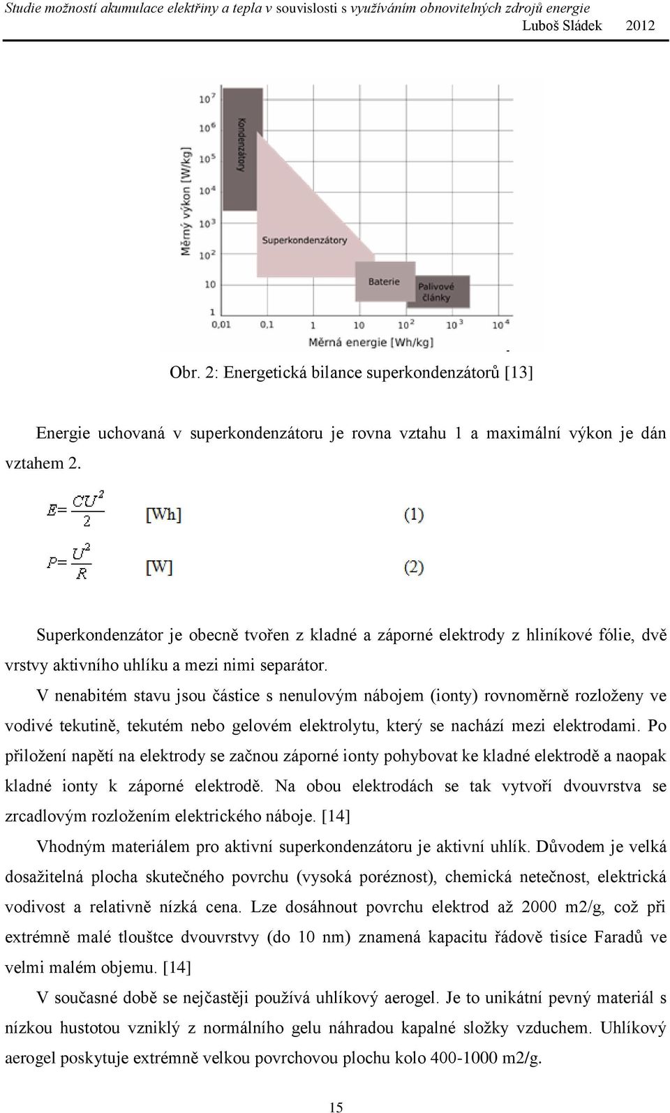 V nenabitém stavu jsou částice s nenulovým nábojem (ionty) rovnoměrně rozloženy ve vodivé tekutině, tekutém nebo gelovém elektrolytu, který se nachází mezi elektrodami.