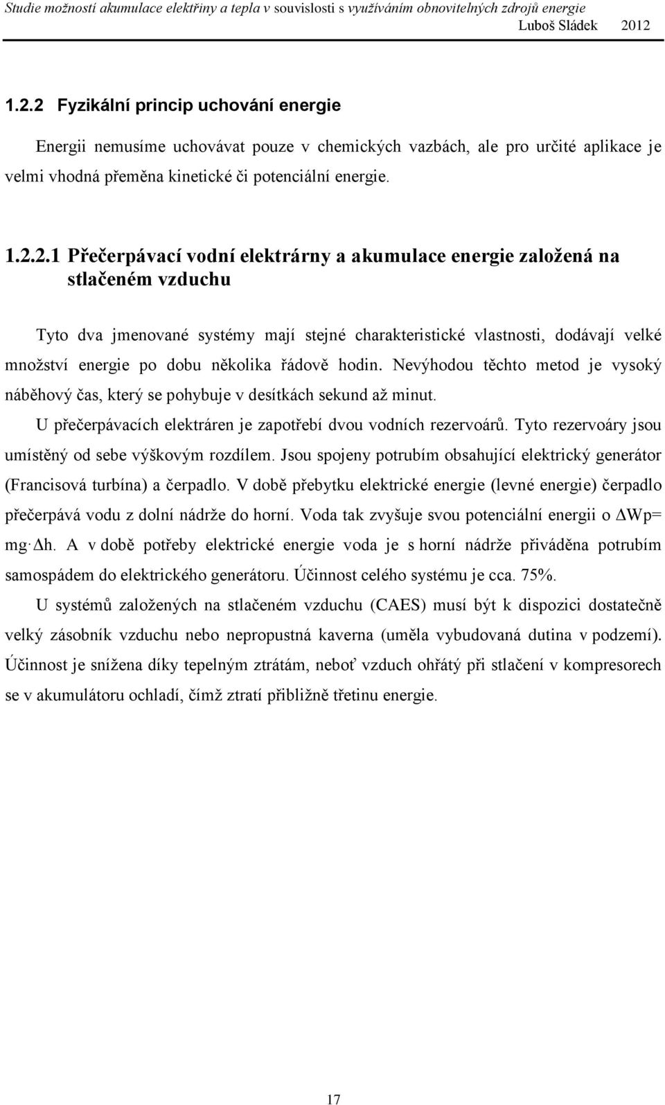 Nevýhodou těchto metod je vysoký náběhový čas, který se pohybuje v desítkách sekund až minut. U přečerpávacích elektráren je zapotřebí dvou vodních rezervoárů.