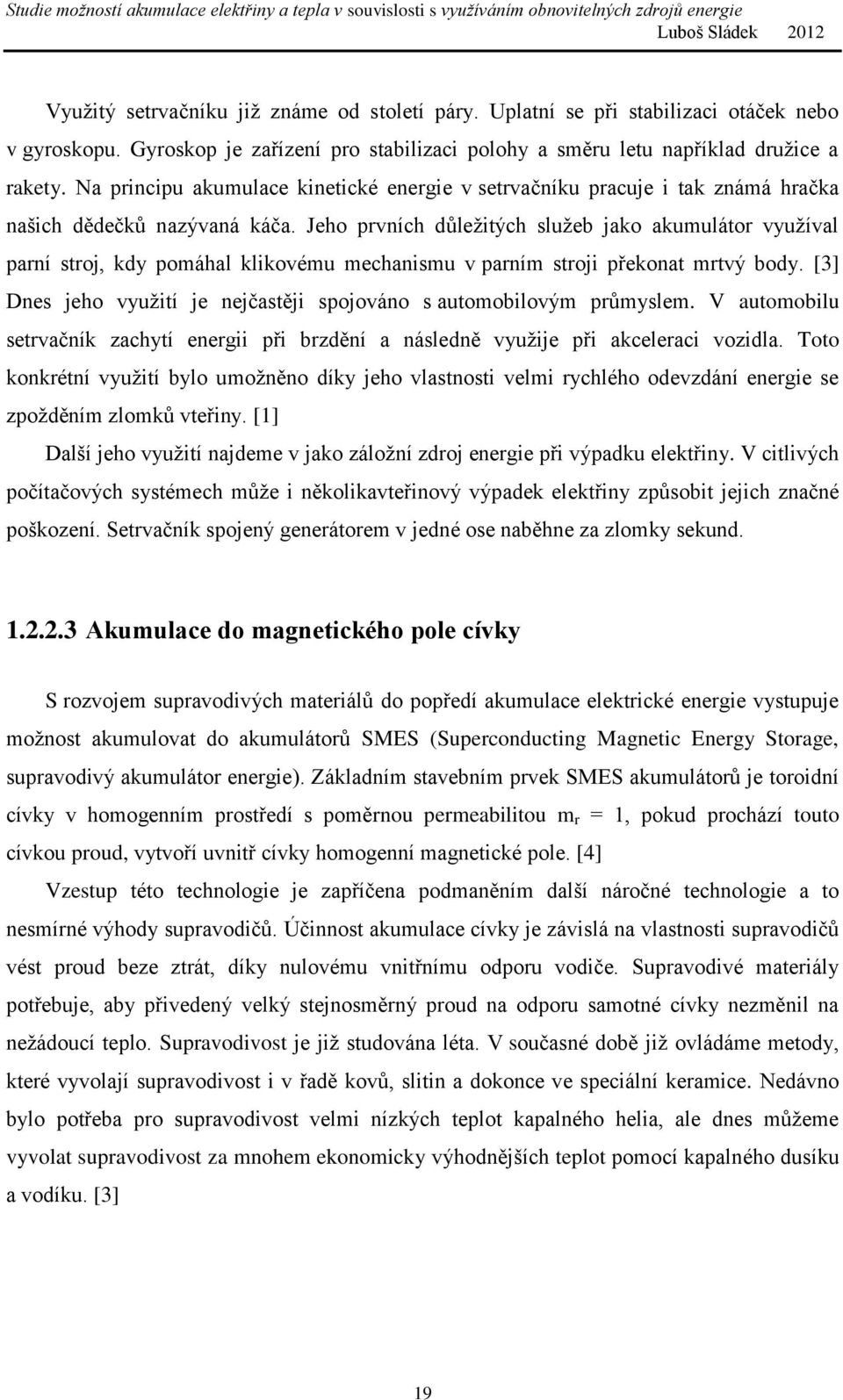 Jeho prvních důležitých služeb jako akumulátor využíval parní stroj, kdy pomáhal klikovému mechanismu v parním stroji překonat mrtvý body.