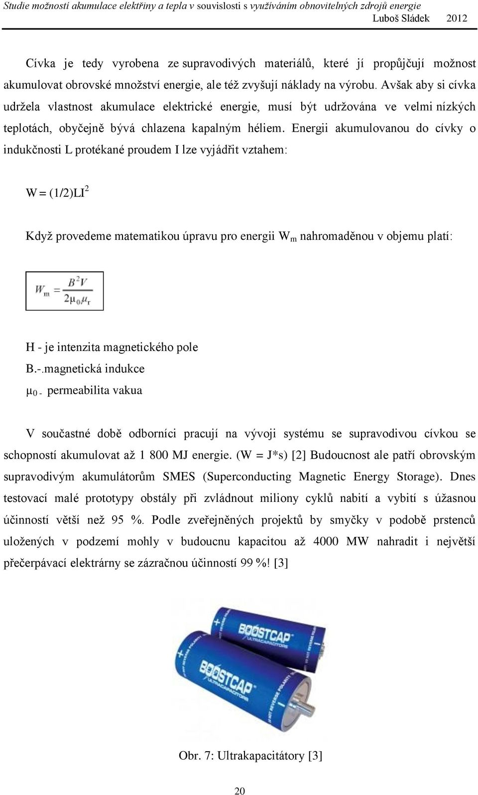 Energii akumulovanou do cívky o indukčnosti L protékané proudem I lze vyjádřit vztahem: W = (1/2)LI 2 Když provedeme matematikou úpravu pro energii W m nahromaděnou v objemu platí: H - je intenzita