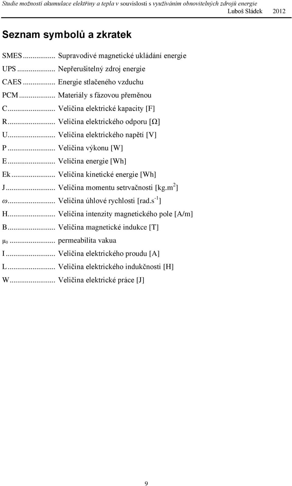 .. Veličina energie [Wh] Ek... Veličina kinetické energie [Wh] J... Veličina momentu setrvačnosti [kg.m 2 ] ω... Veličina úhlové rychlosti [rad.s -1 ] H.