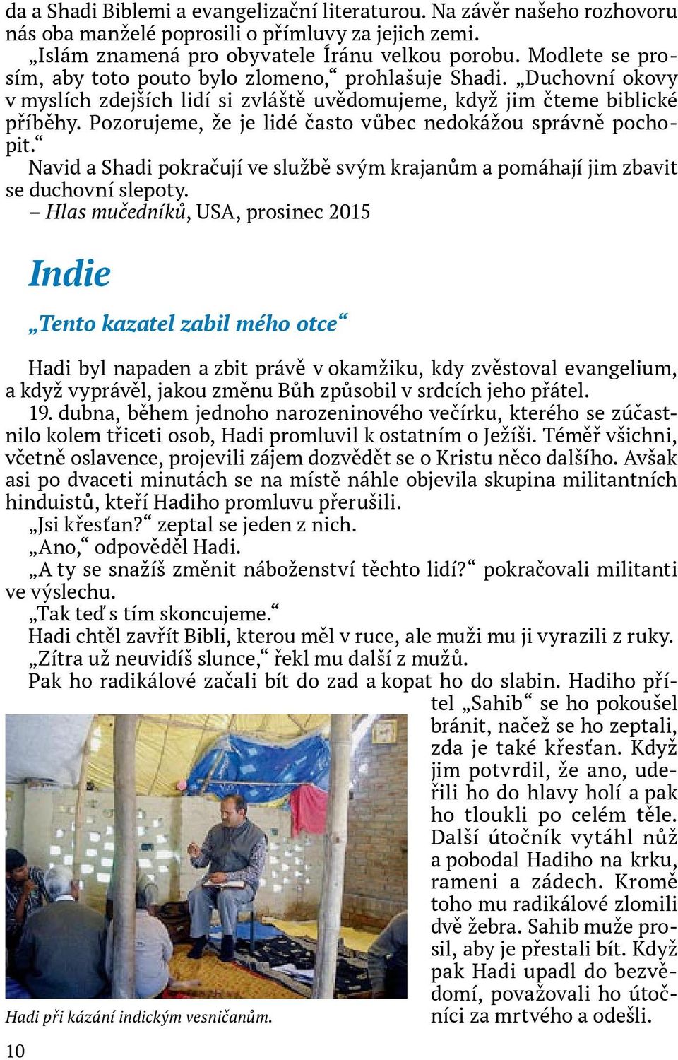 Pozorujeme, že je lidé často vůbec nedokážou správně pochopit. Navid a Shadi pokračují ve službě svým krajanům a pomáhají jim zbavit se duchovní slepoty.